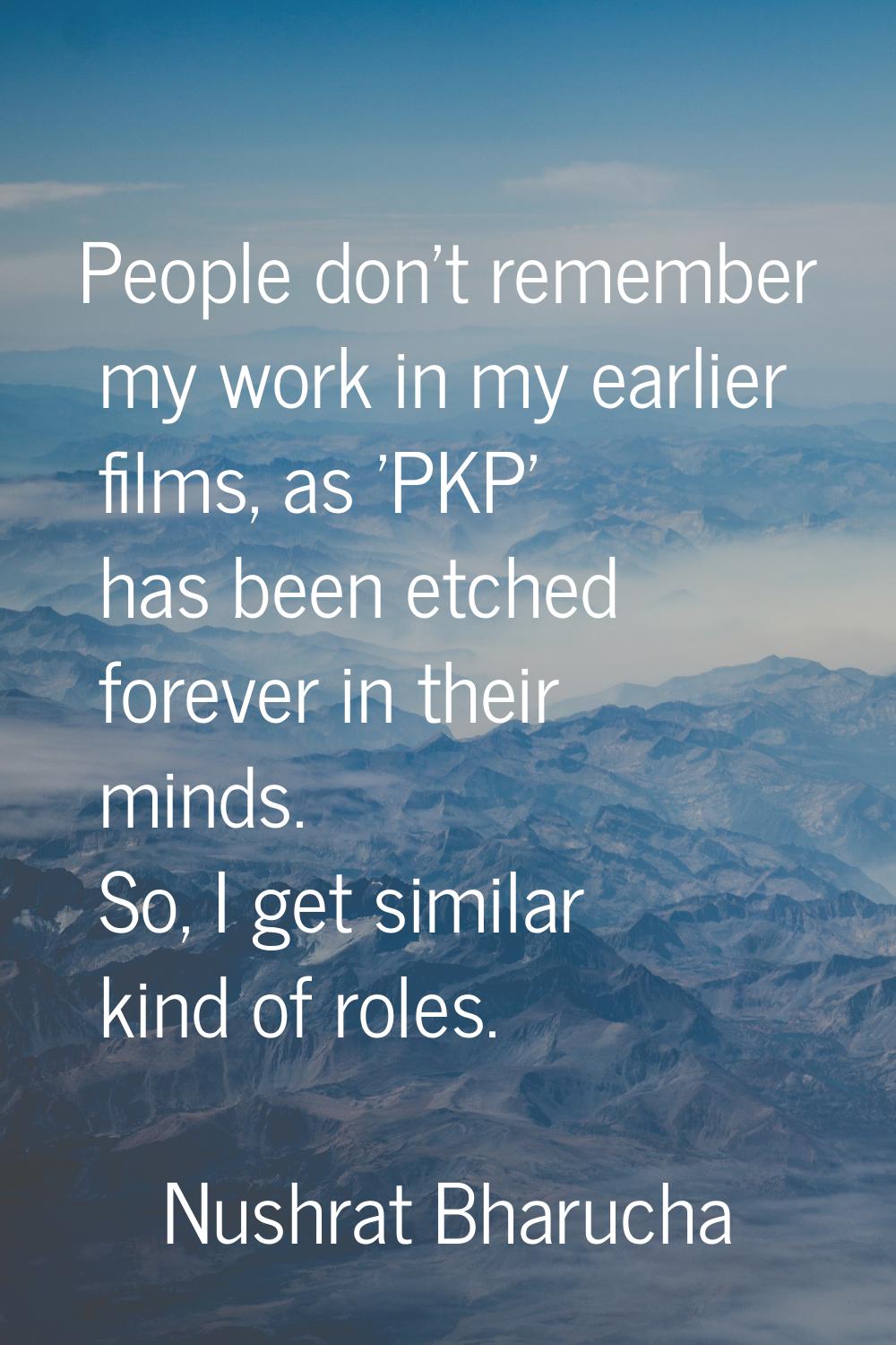 People don't remember my work in my earlier films, as 'PKP' has been etched forever in their minds.