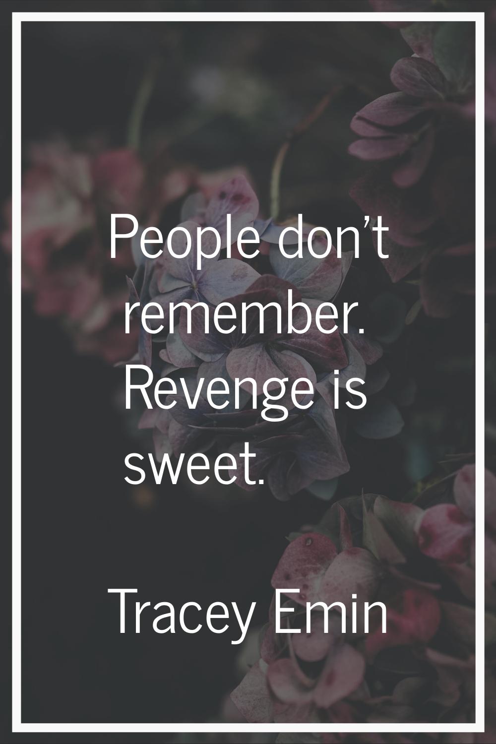 People don't remember. Revenge is sweet.