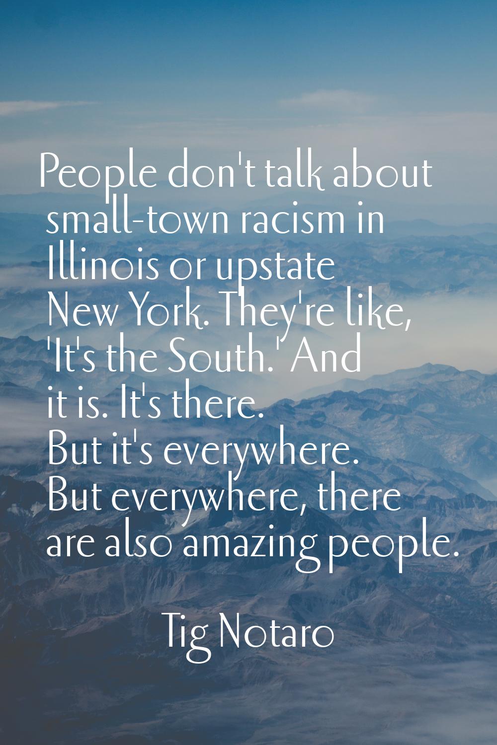 People don't talk about small-town racism in Illinois or upstate New York. They're like, 'It's the 