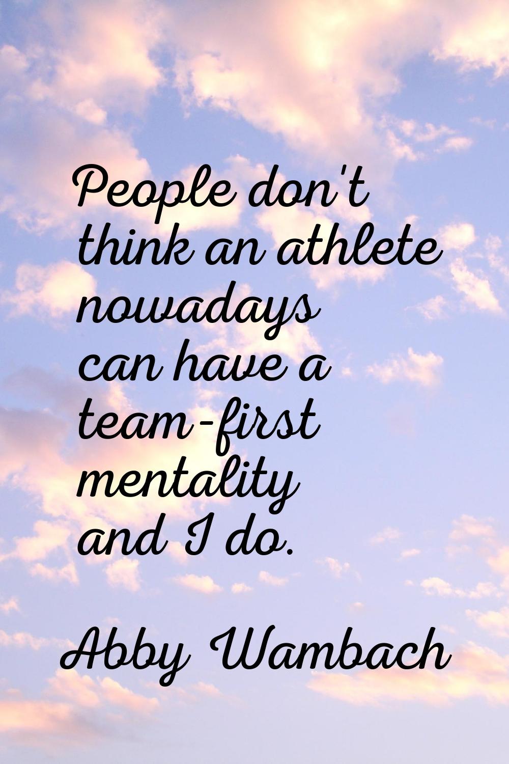 People don't think an athlete nowadays can have a team-first mentality and I do.