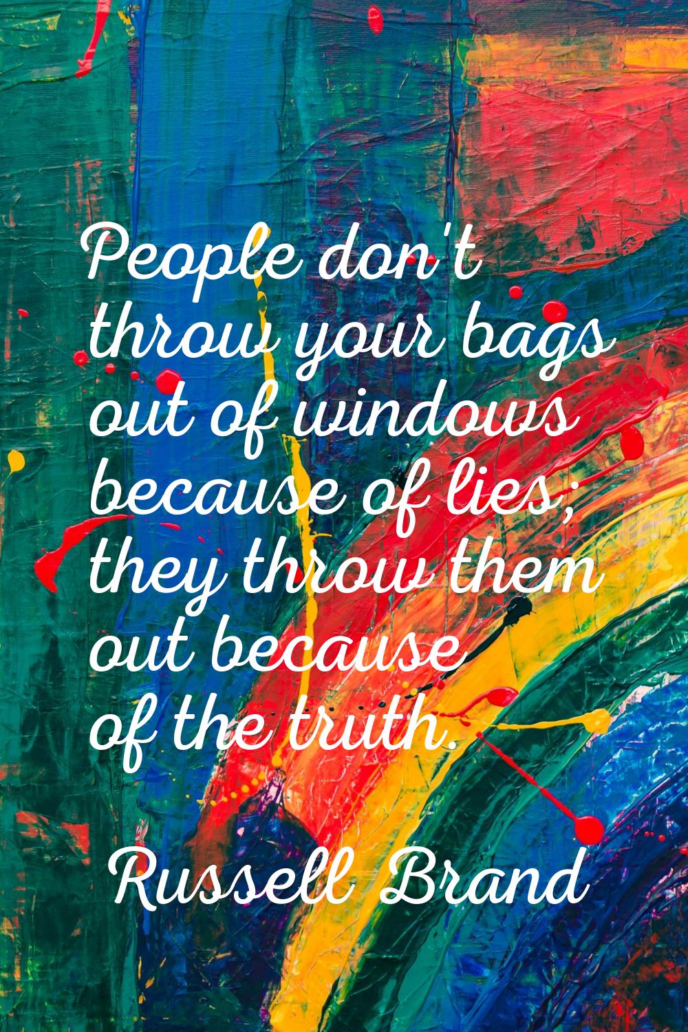 People don't throw your bags out of windows because of lies; they throw them out because of the tru