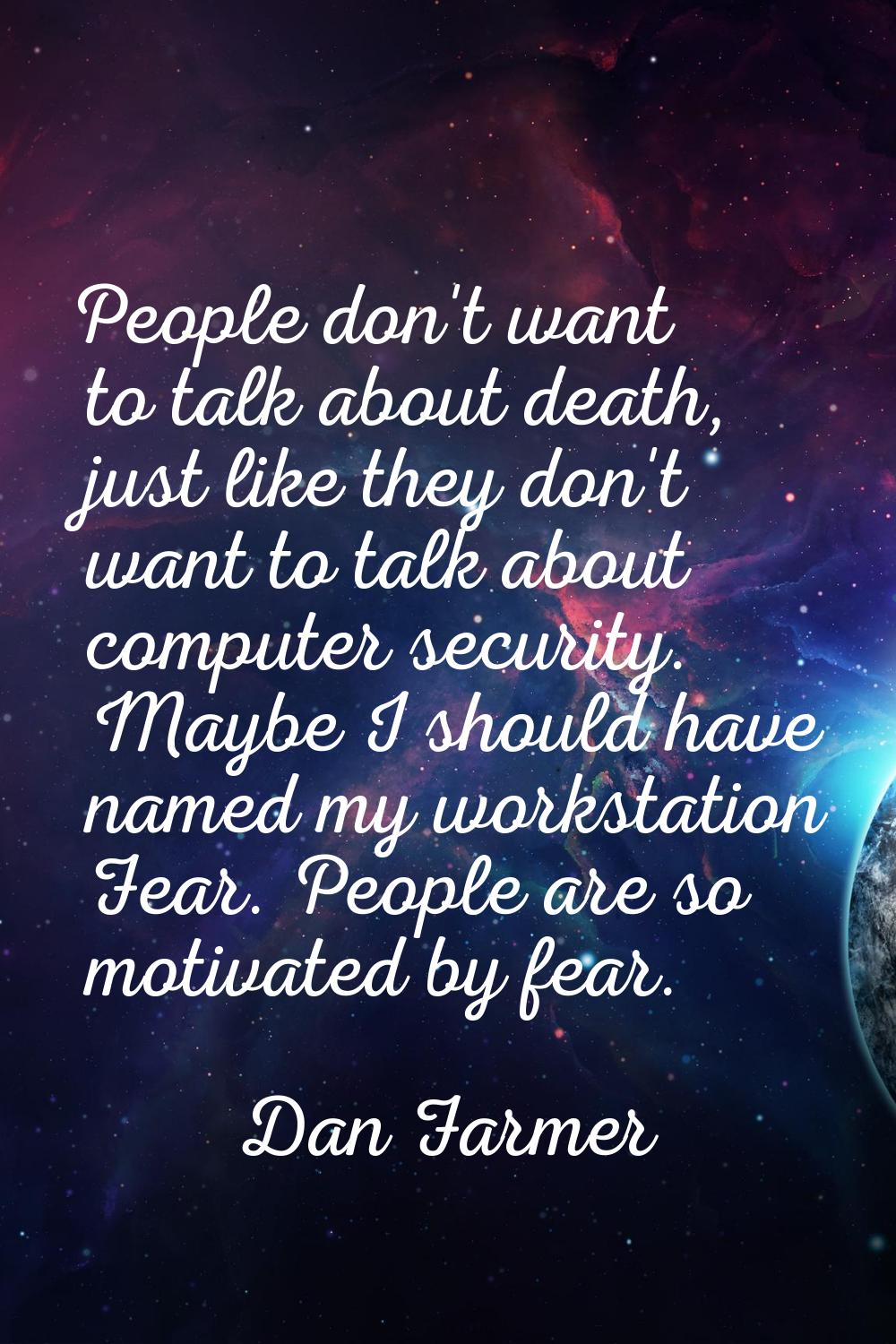 People don't want to talk about death, just like they don't want to talk about computer security. M