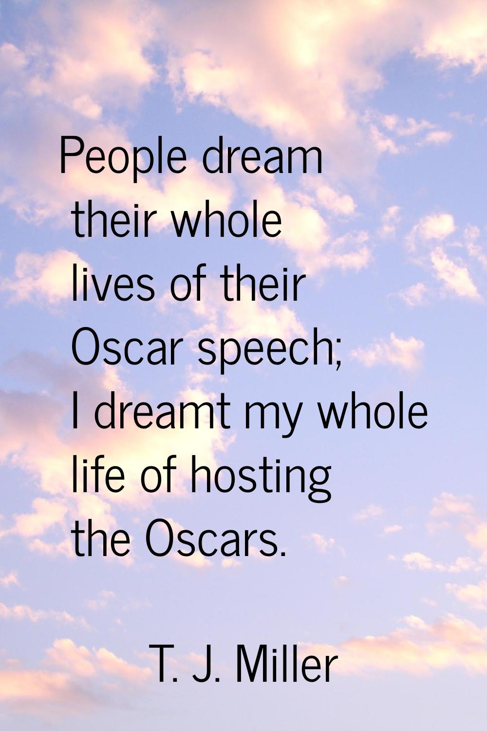 People dream their whole lives of their Oscar speech; I dreamt my whole life of hosting the Oscars.