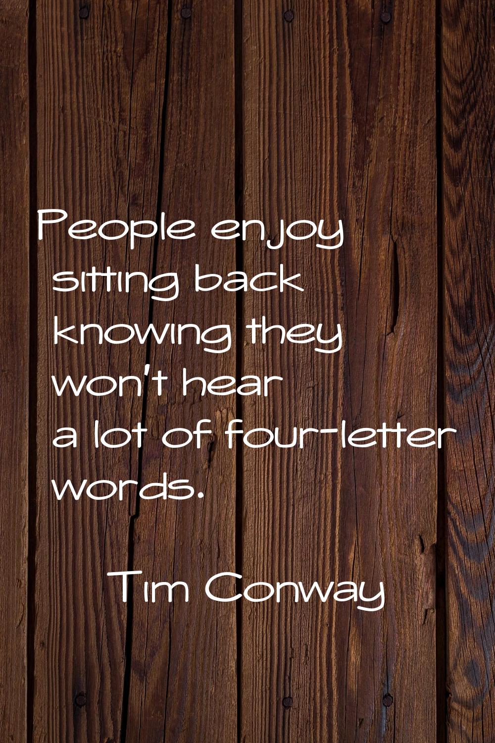 People enjoy sitting back knowing they won't hear a lot of four-letter words.