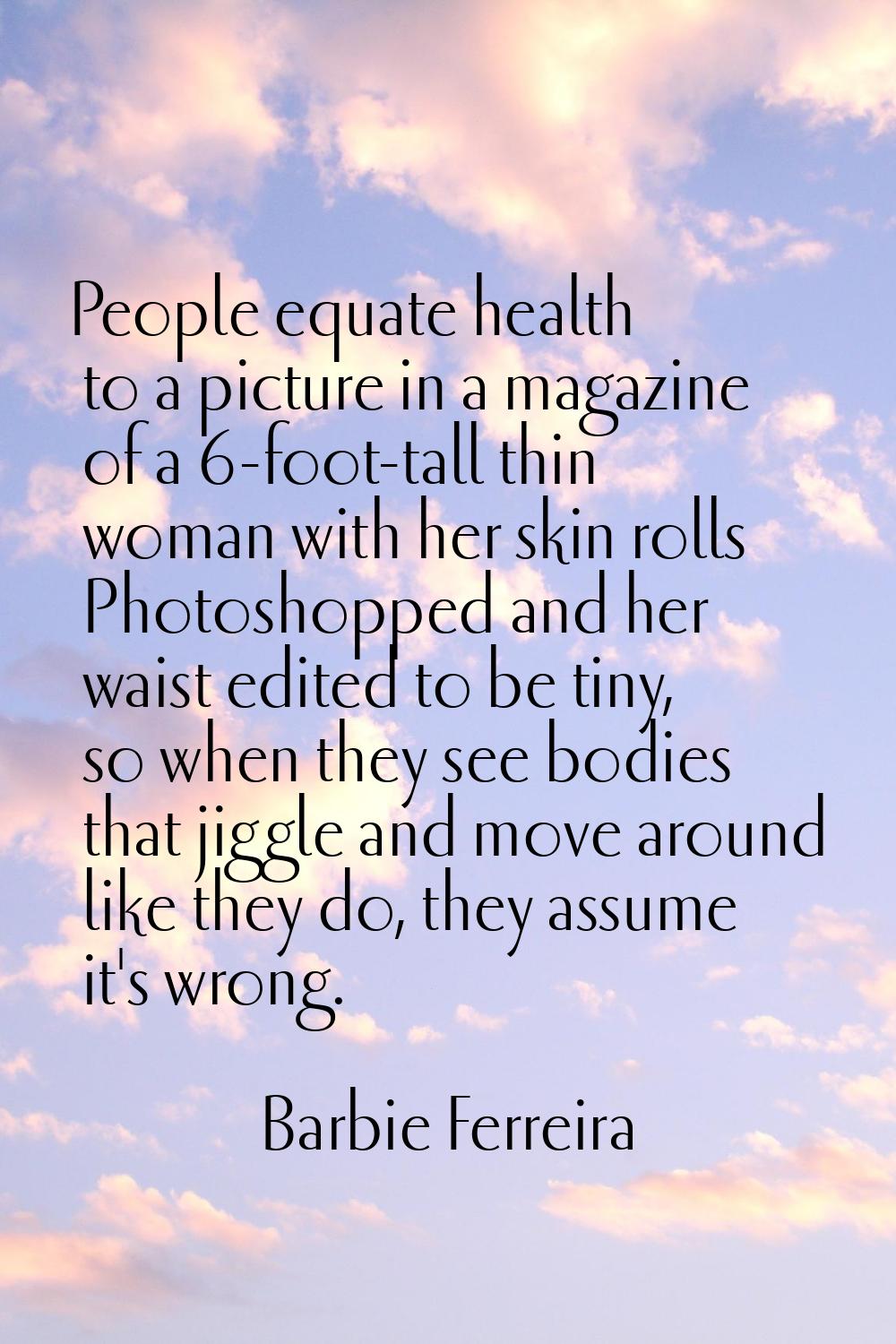 People equate health to a picture in a magazine of a 6-foot-tall thin woman with her skin rolls Pho