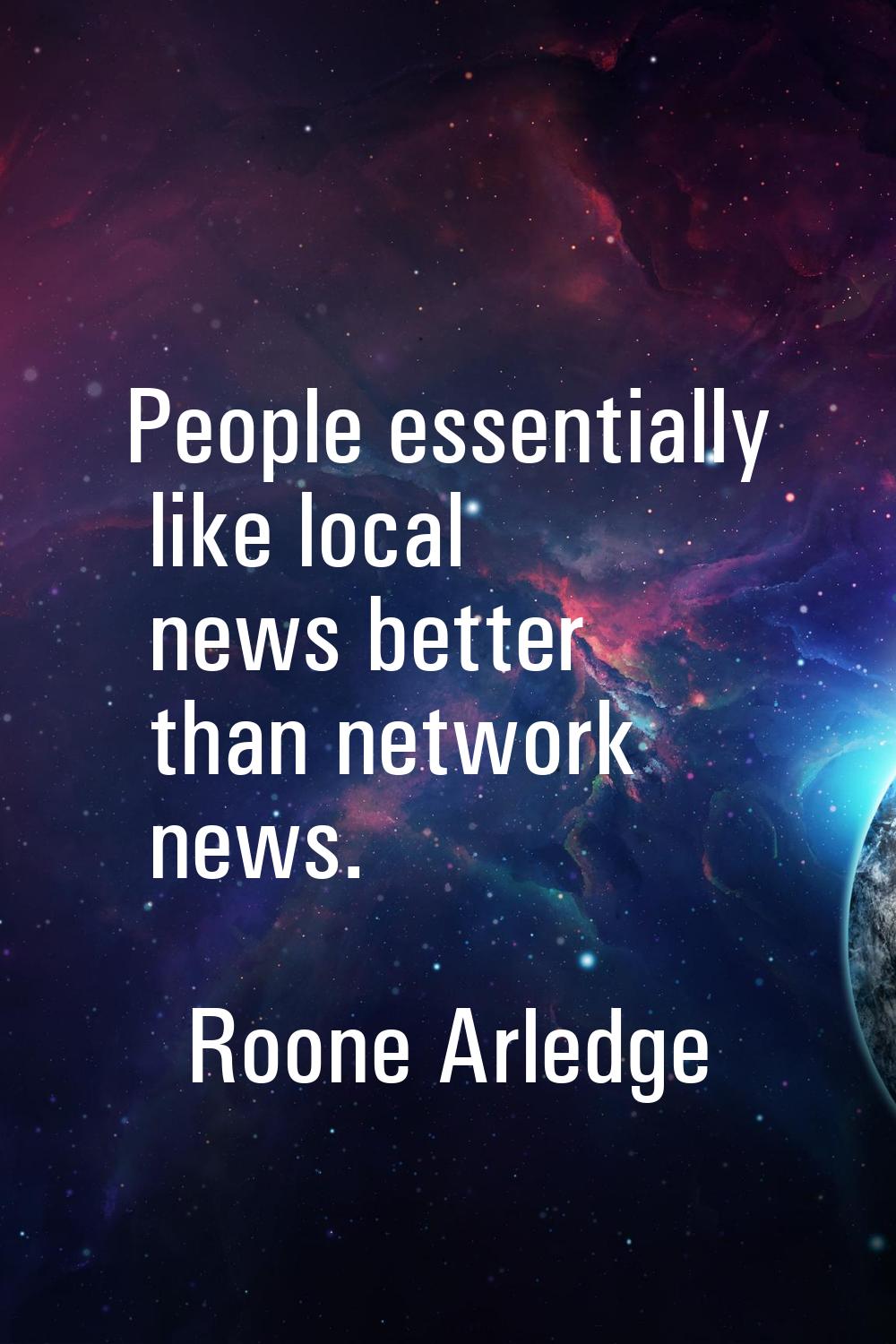 People essentially like local news better than network news.