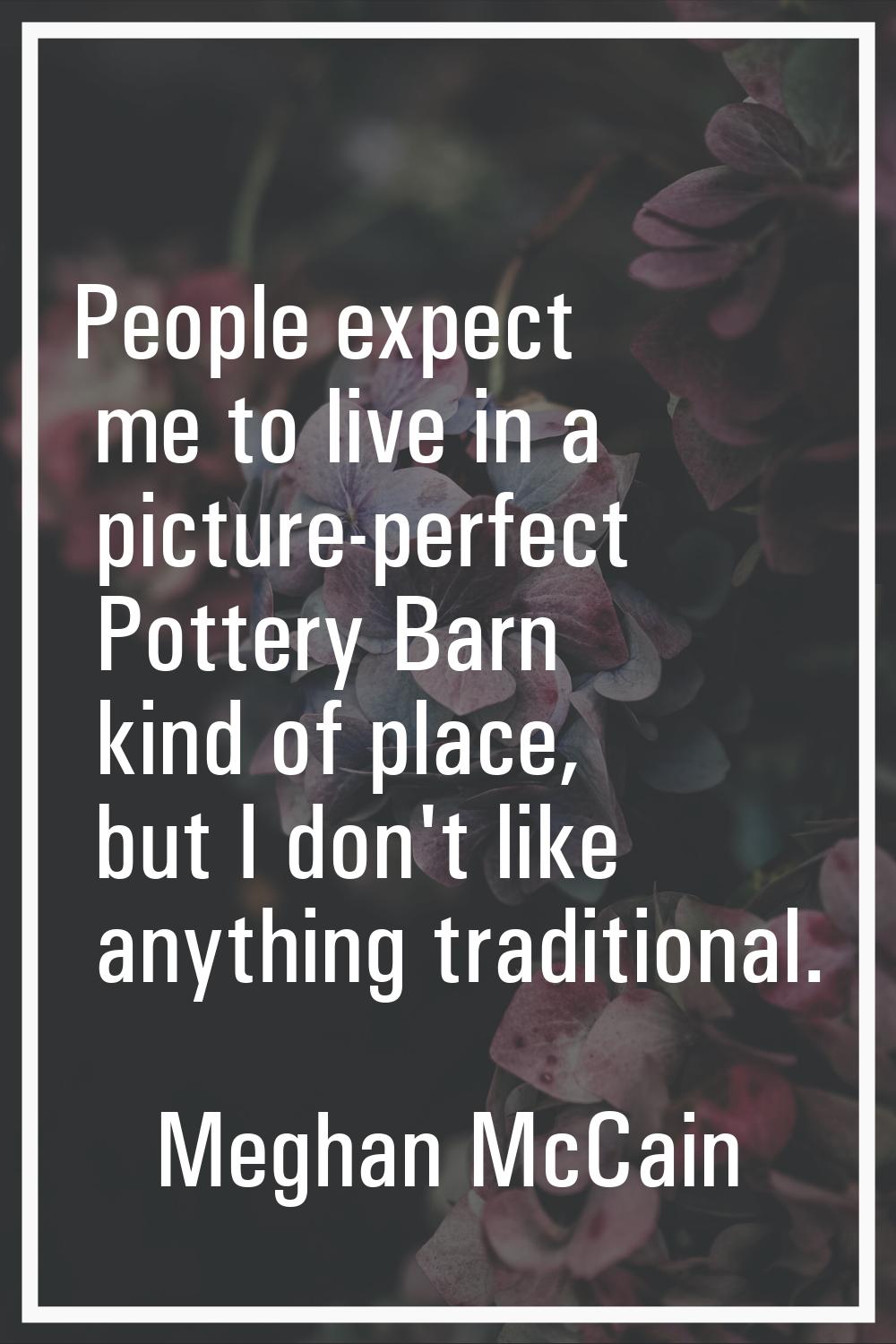 People expect me to live in a picture-perfect Pottery Barn kind of place, but I don't like anything