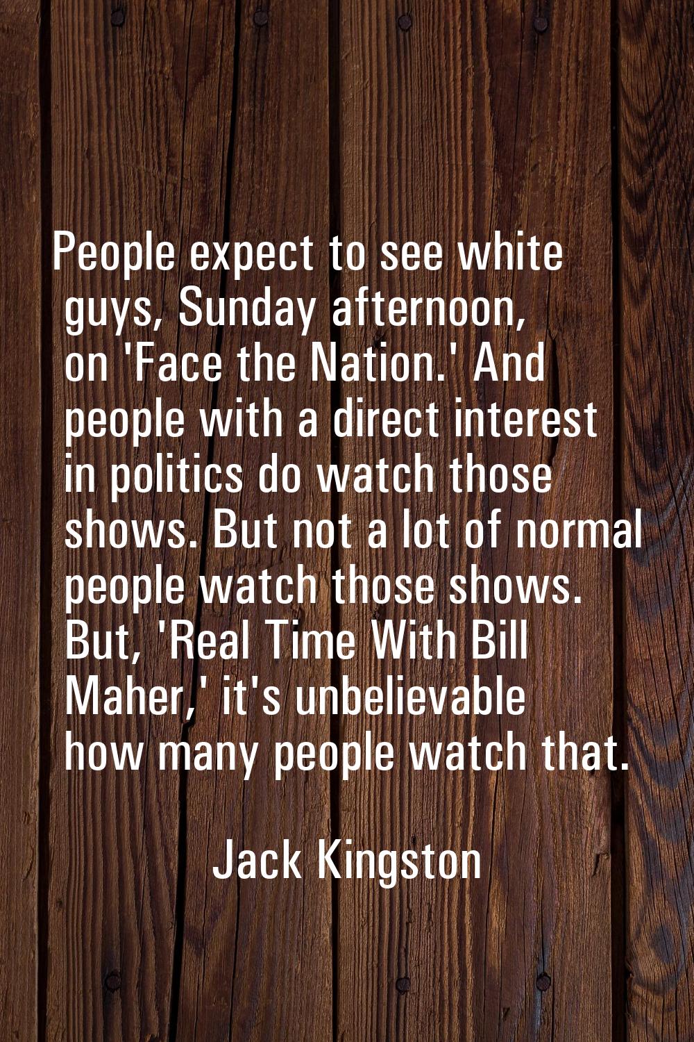 People expect to see white guys, Sunday afternoon, on 'Face the Nation.' And people with a direct i