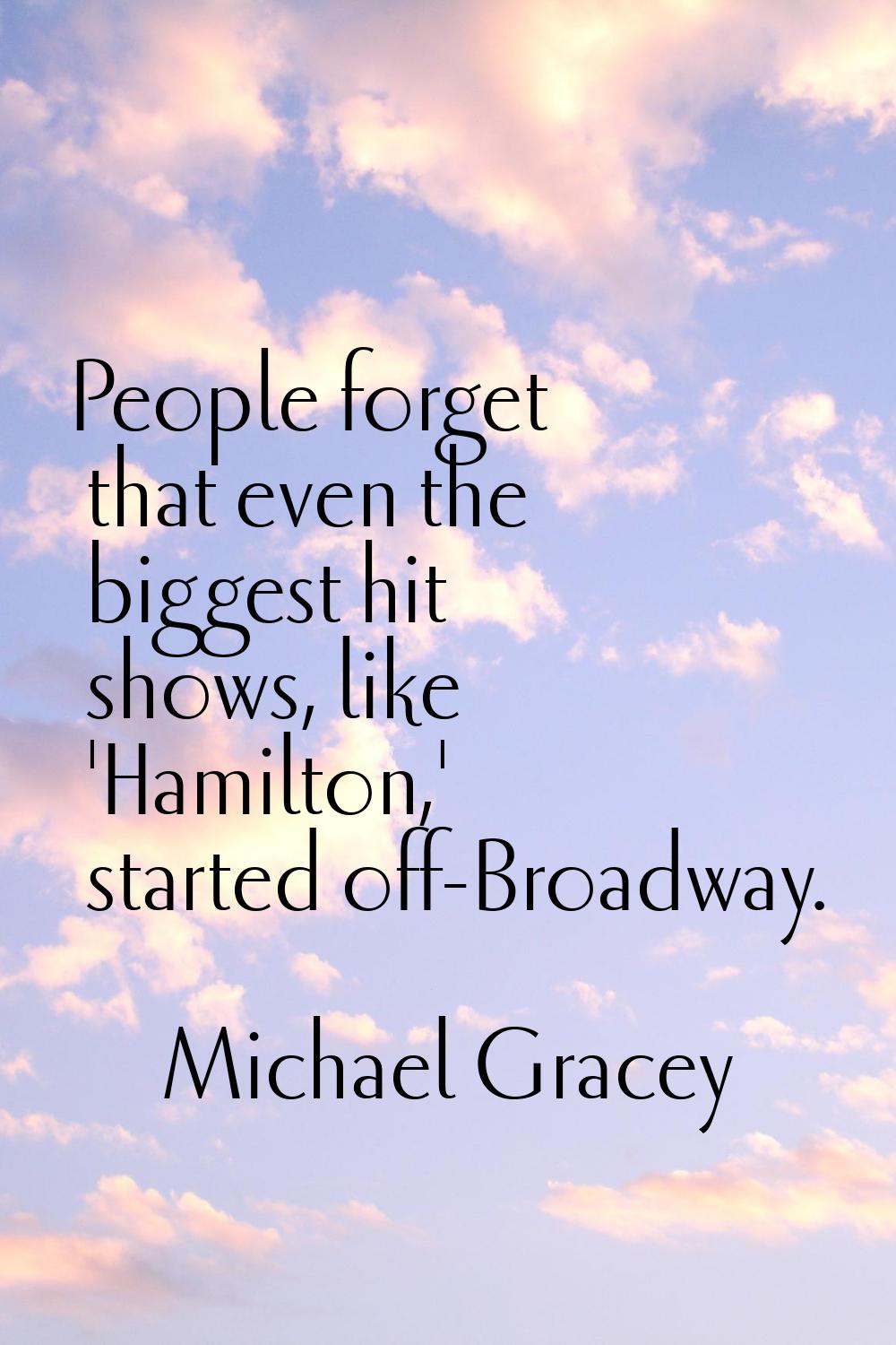 People forget that even the biggest hit shows, like 'Hamilton,' started off-Broadway.