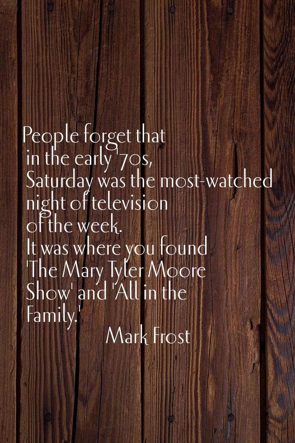 People forget that in the early '70s, Saturday was the most-watched night of television of the week