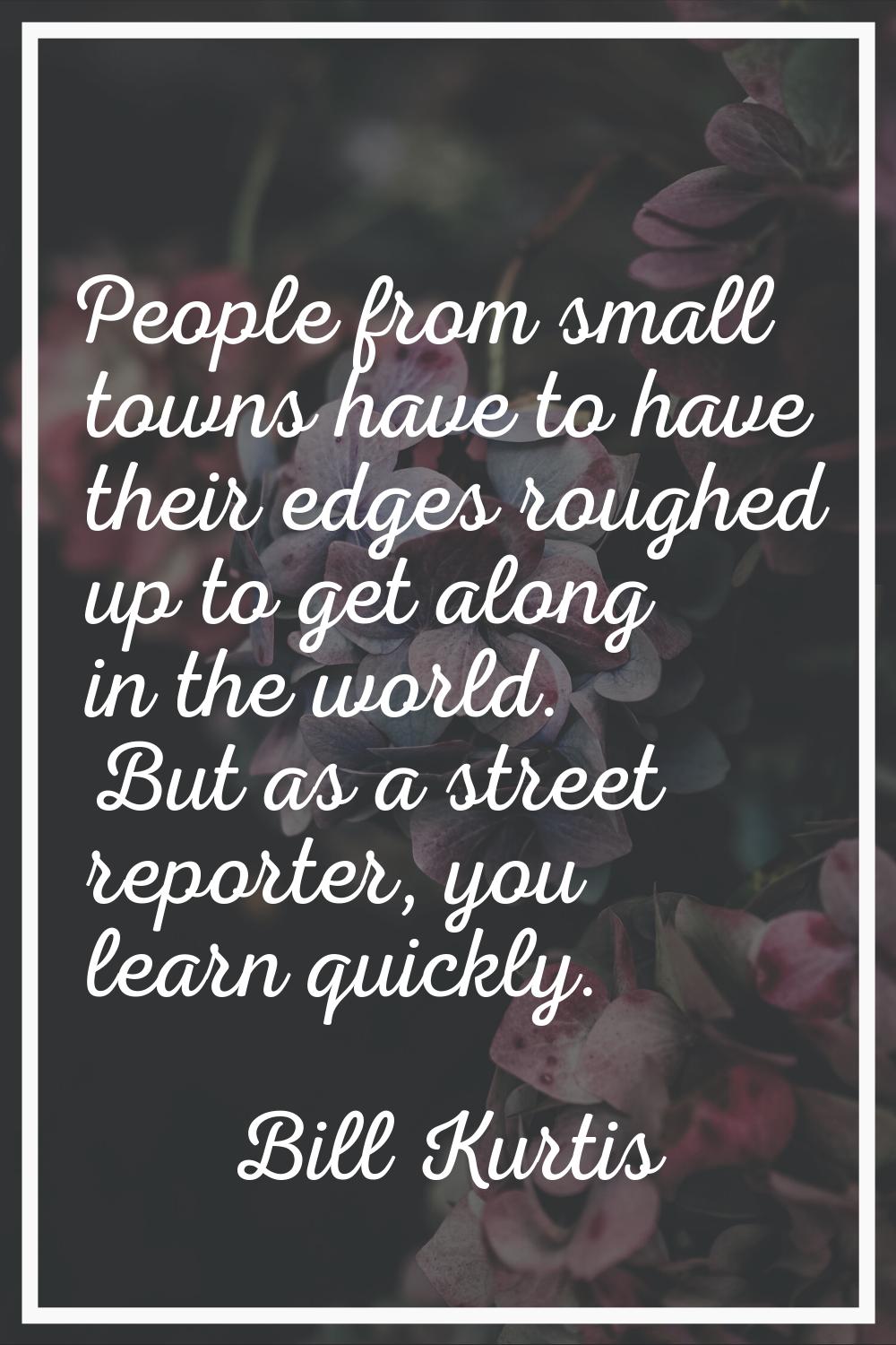People from small towns have to have their edges roughed up to get along in the world. But as a str