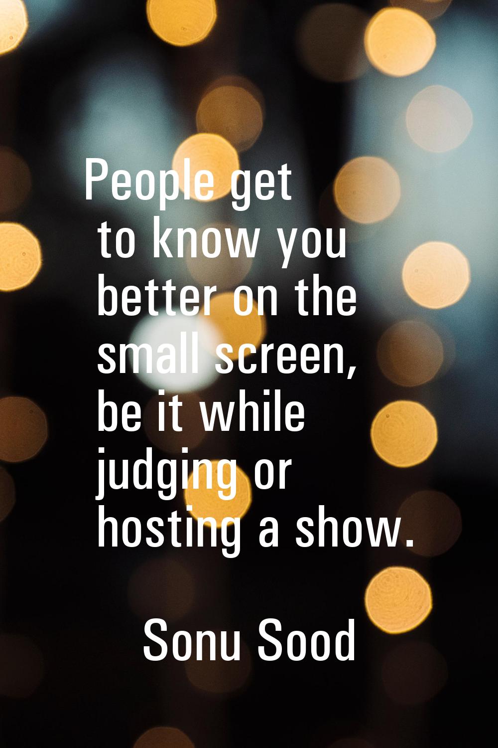 People get to know you better on the small screen, be it while judging or hosting a show.