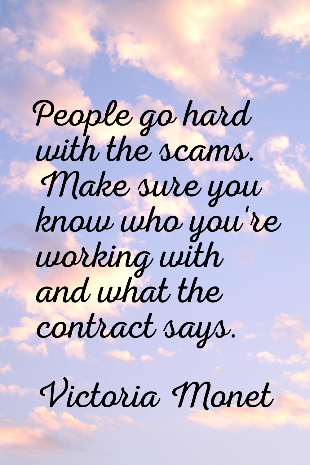 People go hard with the scams. Make sure you know who you're working with and what the contract say