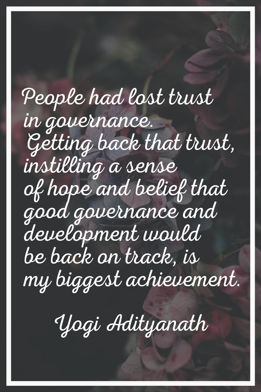 People had lost trust in governance. Getting back that trust, instilling a sense of hope and belief