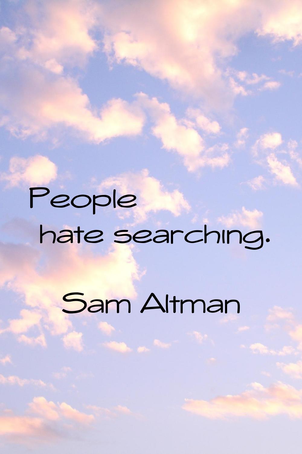 People hate searching.