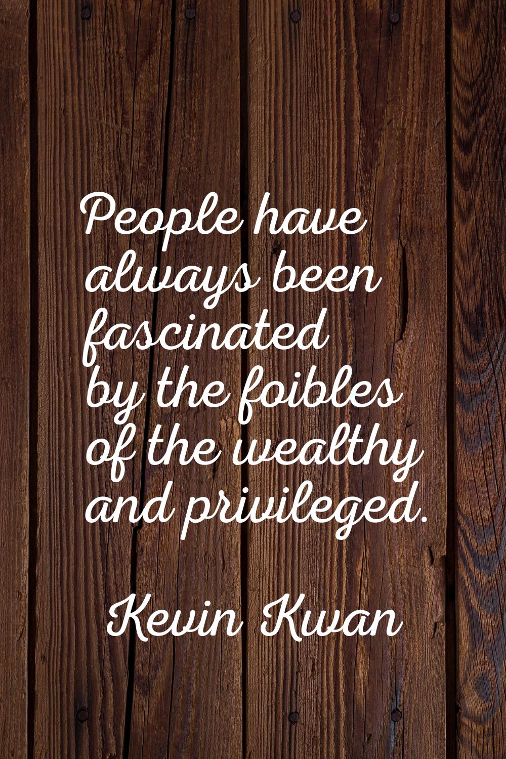 People have always been fascinated by the foibles of the wealthy and privileged.