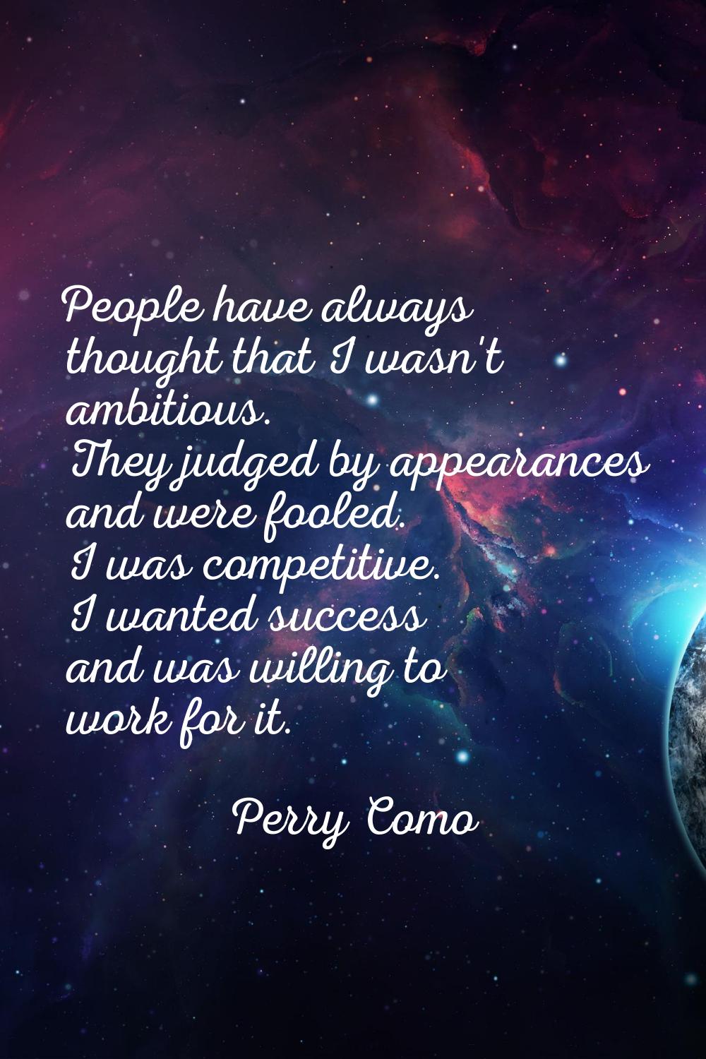 People have always thought that I wasn't ambitious. They judged by appearances and were fooled. I w