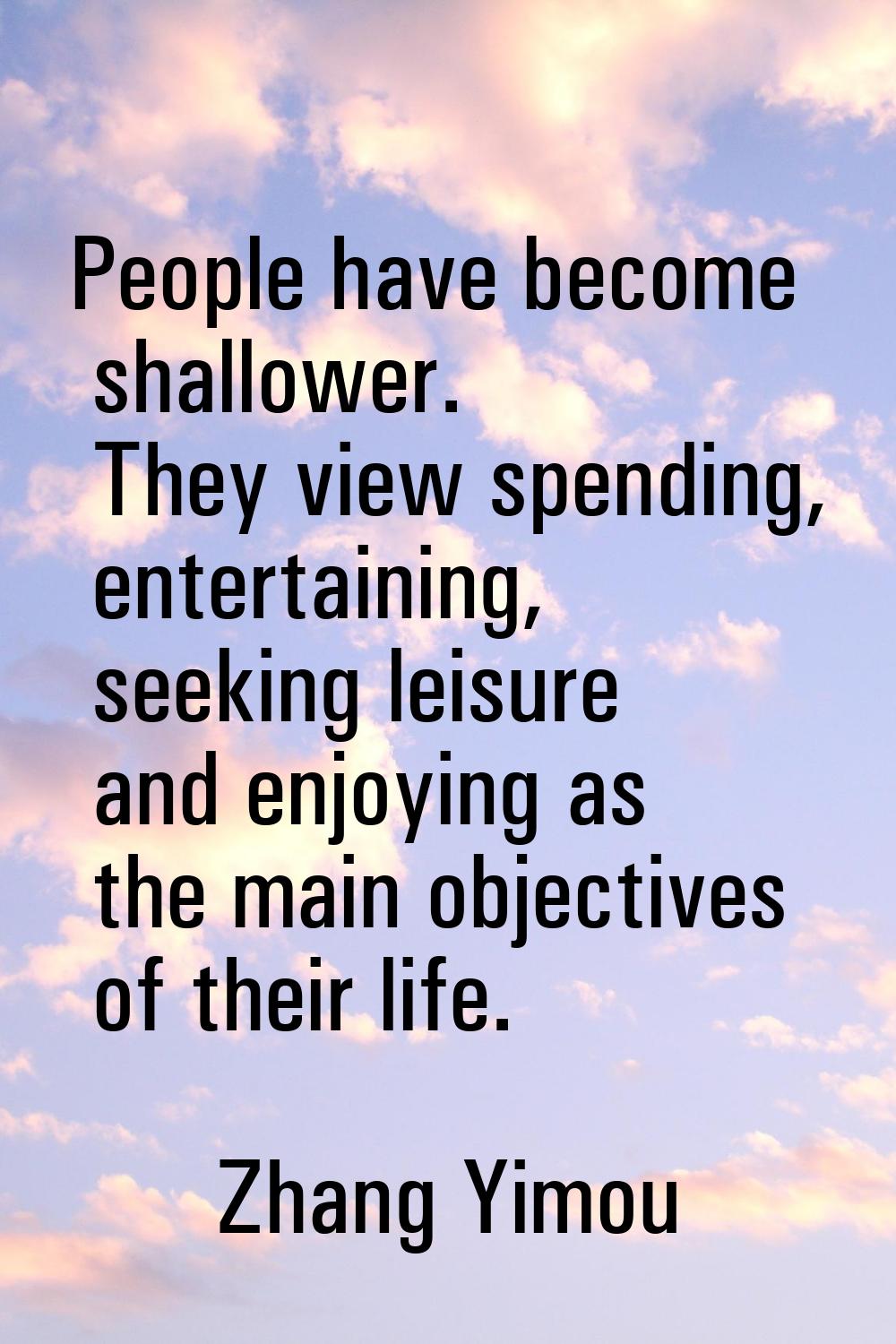 People have become shallower. They view spending, entertaining, seeking leisure and enjoying as the