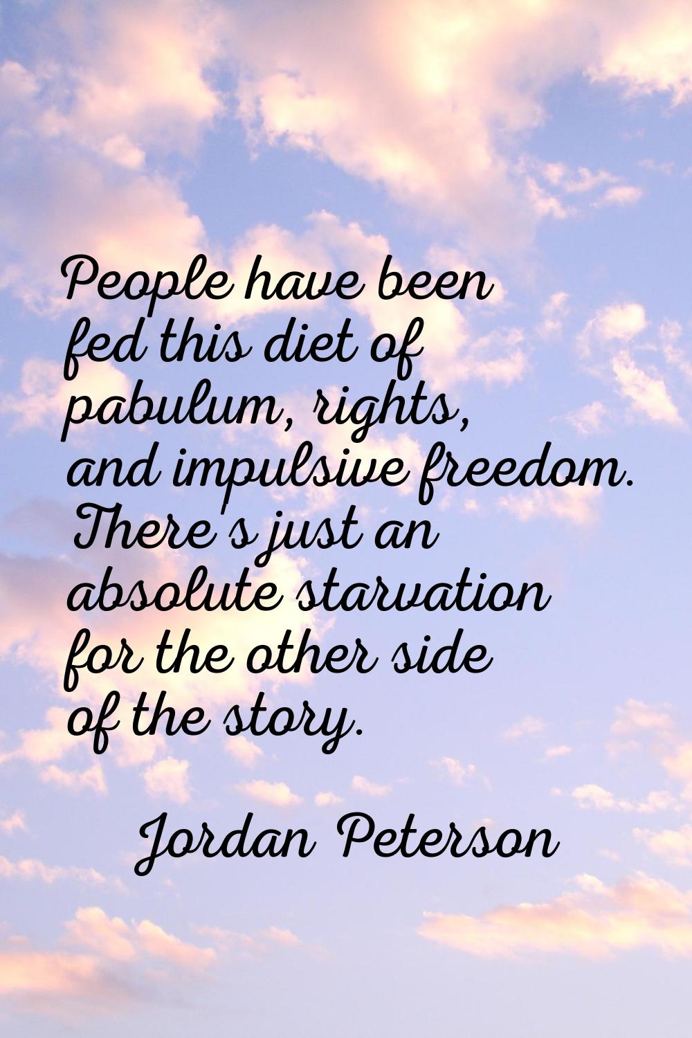 People have been fed this diet of pabulum, rights, and impulsive freedom. There's just an absolute 