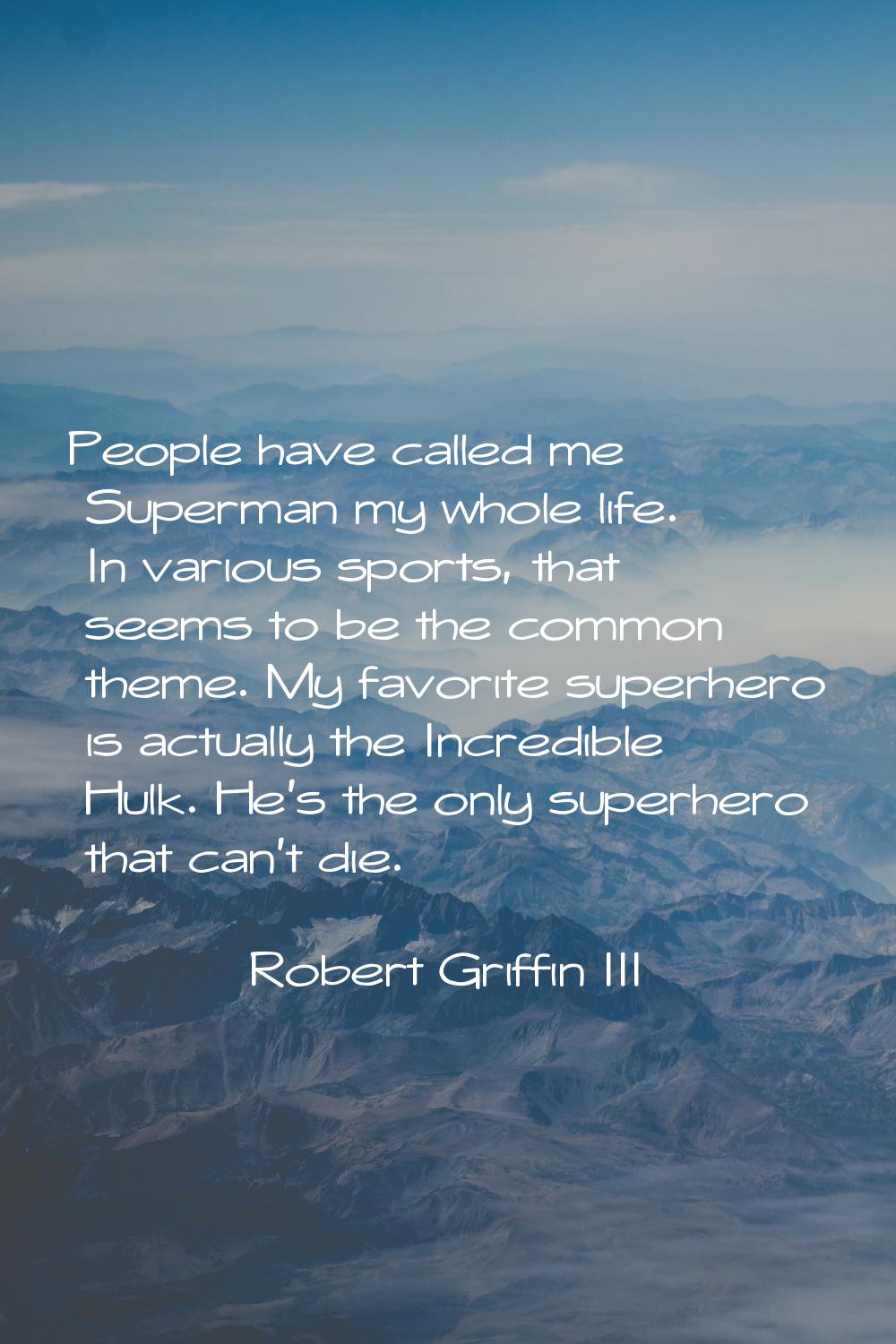 People have called me Superman my whole life. In various sports, that seems to be the common theme.