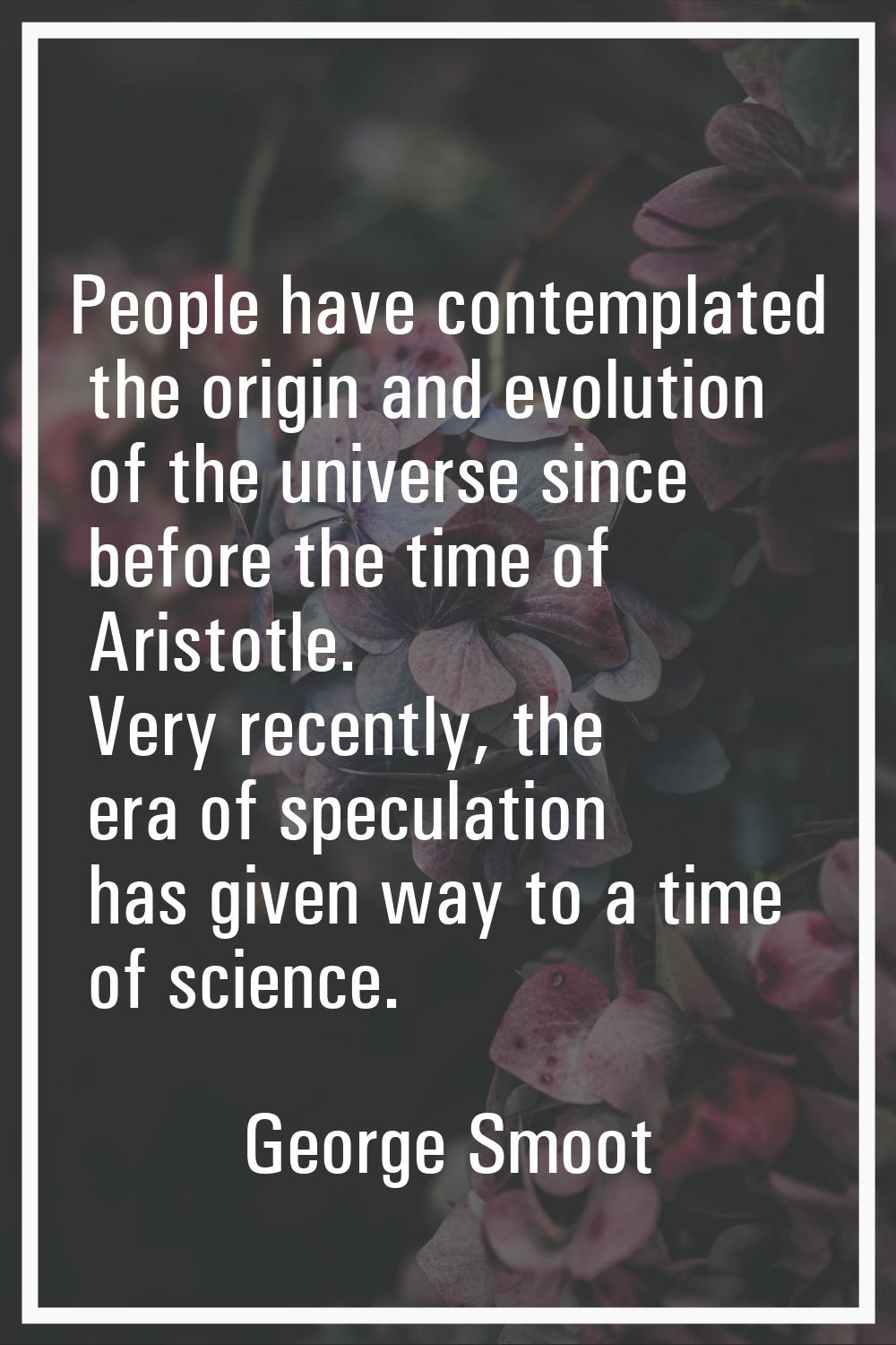 People have contemplated the origin and evolution of the universe since before the time of Aristotl