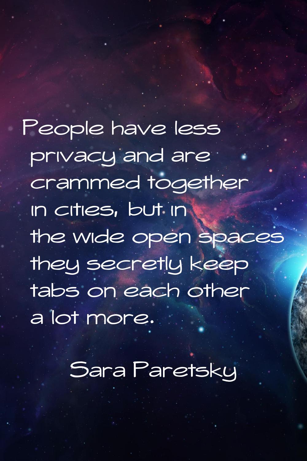 People have less privacy and are crammed together in cities, but in the wide open spaces they secre