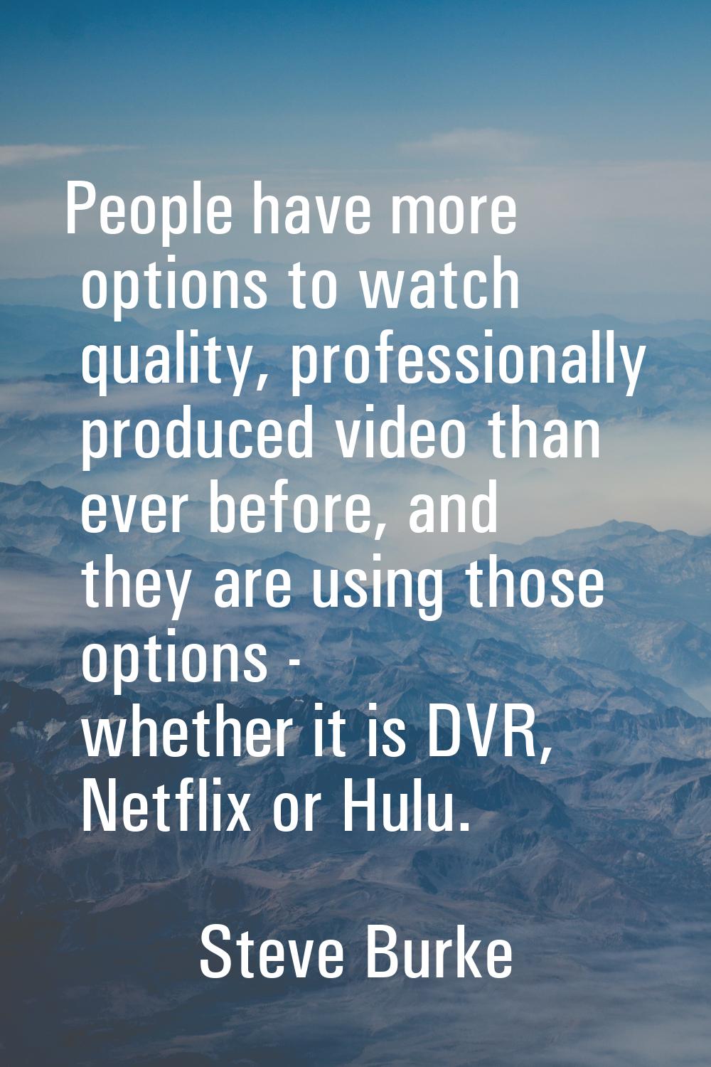People have more options to watch quality, professionally produced video than ever before, and they