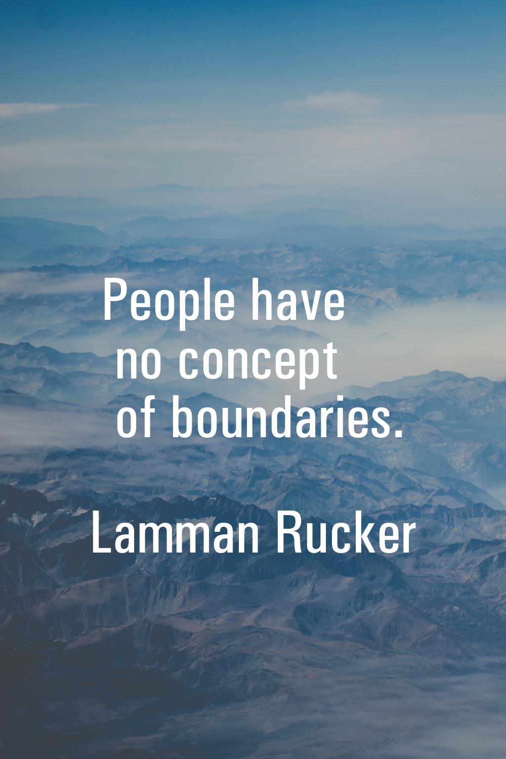 People have no concept of boundaries.