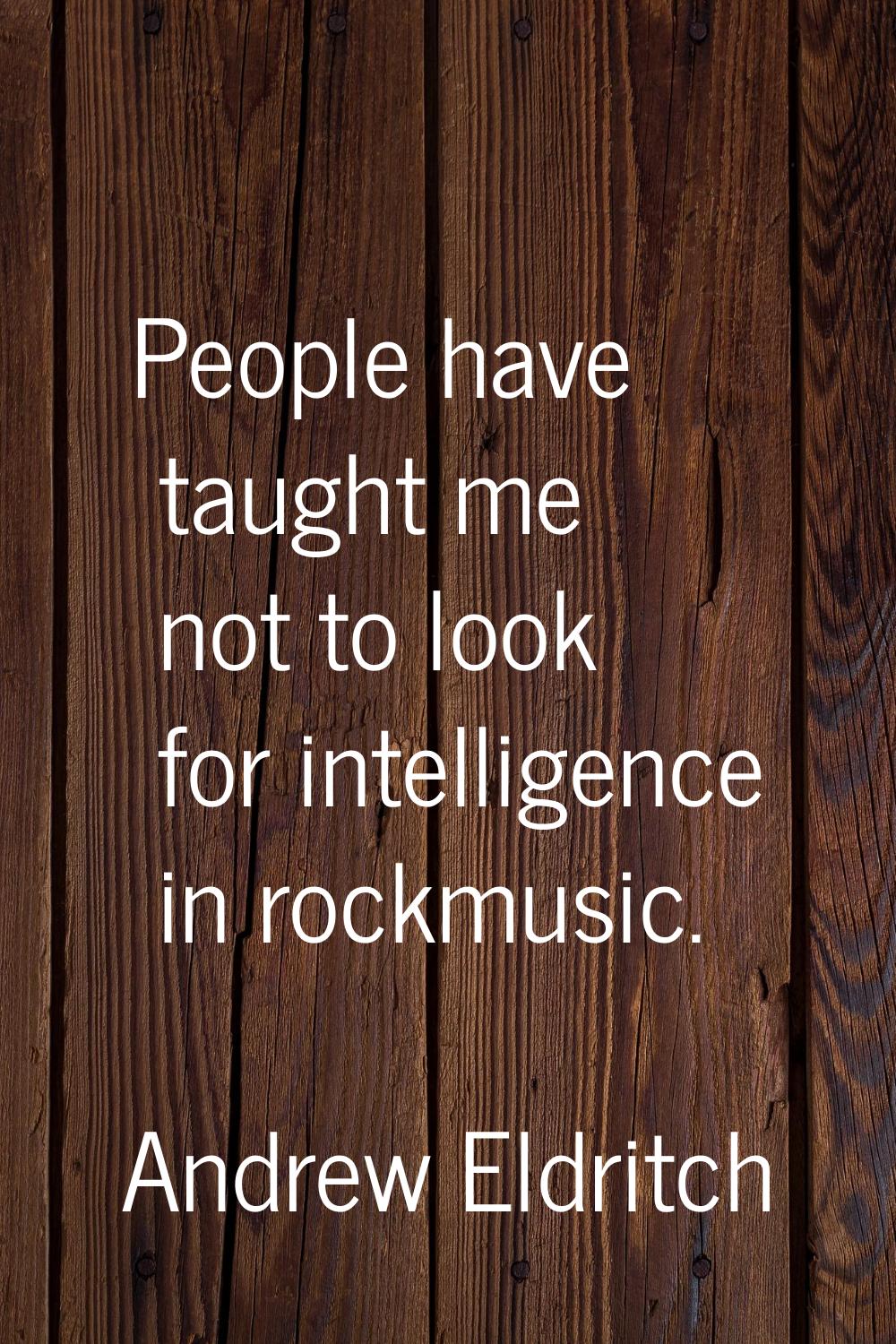 People have taught me not to look for intelligence in rockmusic.