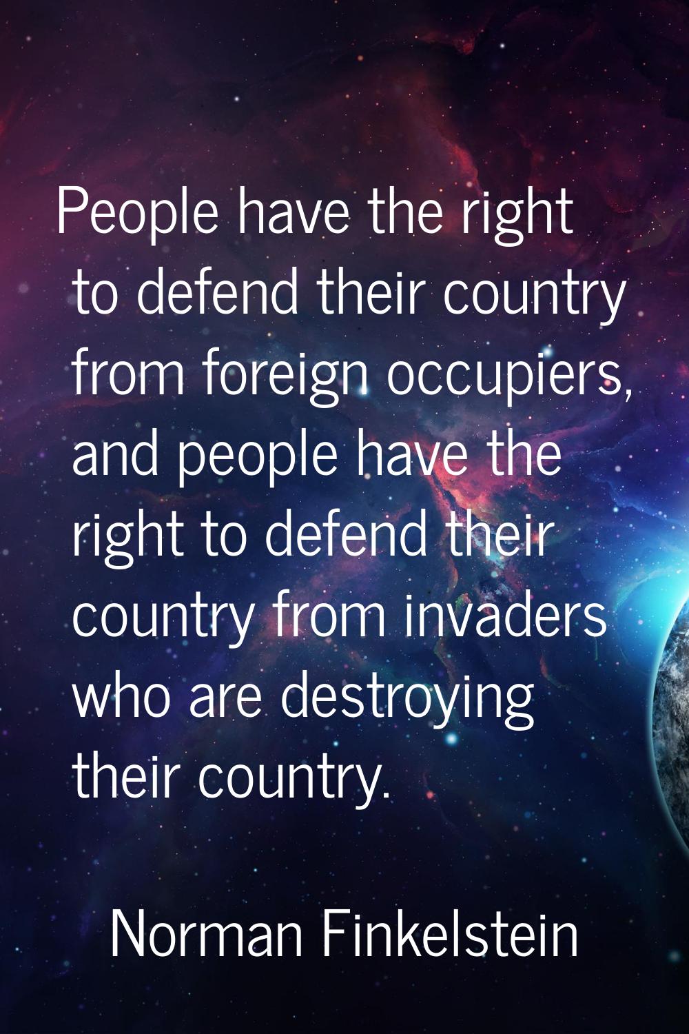 People have the right to defend their country from foreign occupiers, and people have the right to 
