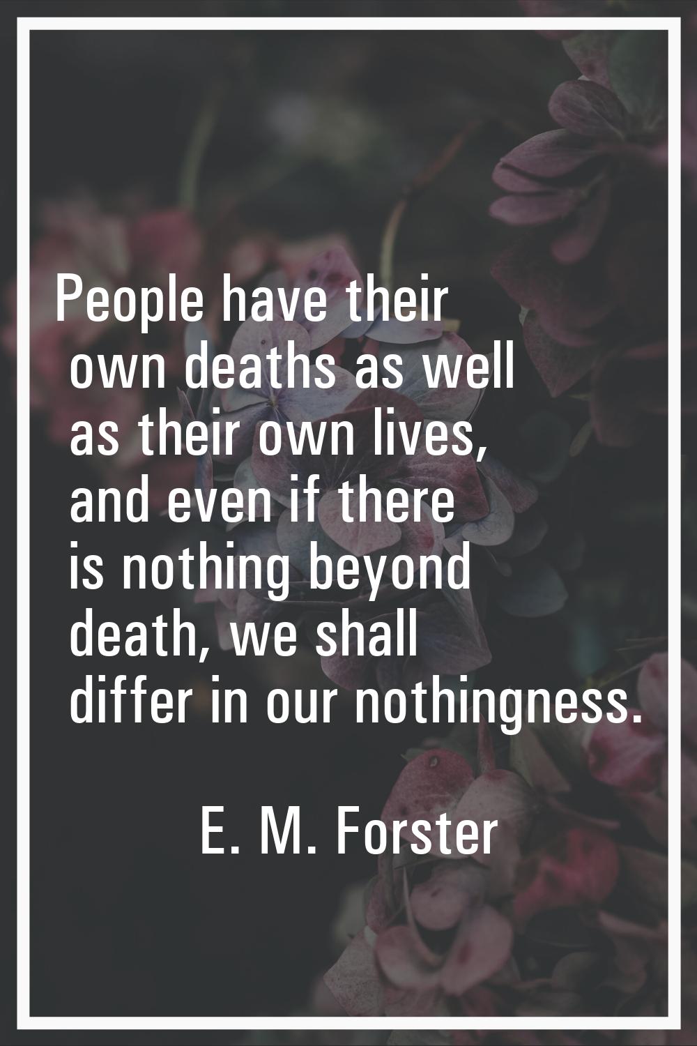 People have their own deaths as well as their own lives, and even if there is nothing beyond death,