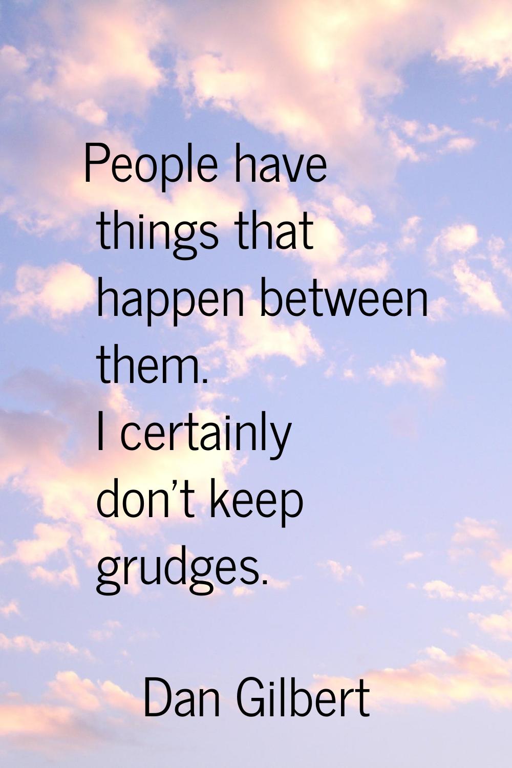 People have things that happen between them. I certainly don't keep grudges.