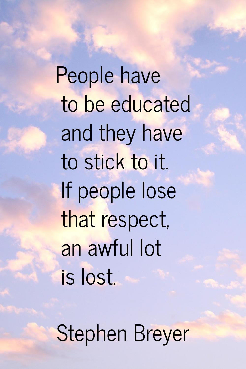People have to be educated and they have to stick to it. If people lose that respect, an awful lot 