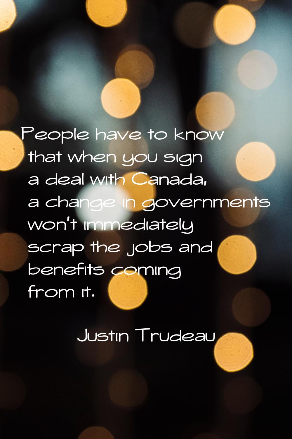 People have to know that when you sign a deal with Canada, a change in governments won't immediatel
