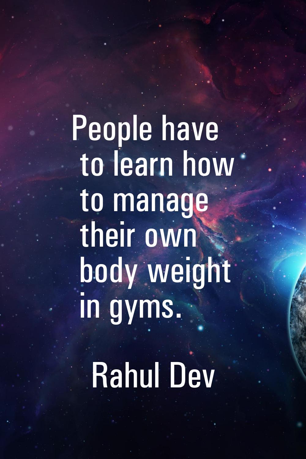 People have to learn how to manage their own body weight in gyms.
