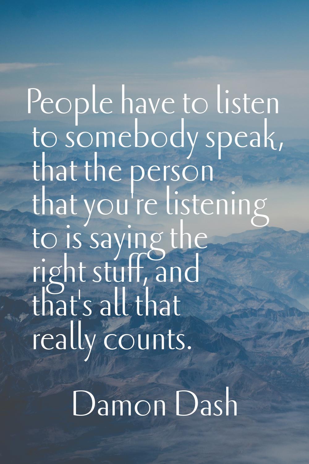 People have to listen to somebody speak, that the person that you're listening to is saying the rig