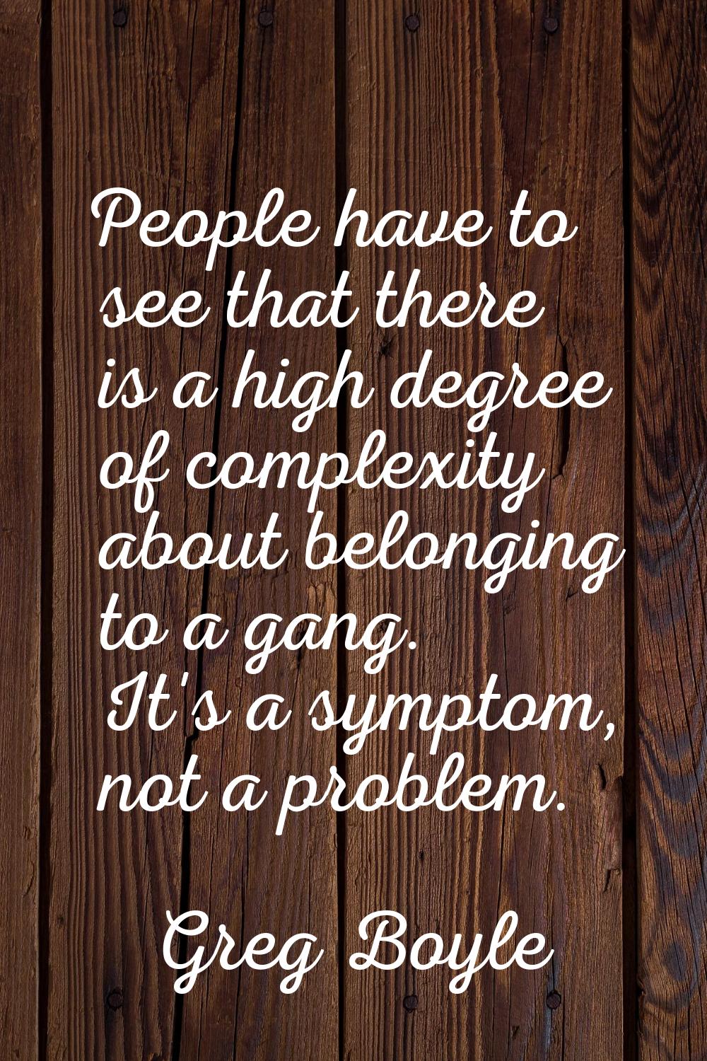 People have to see that there is a high degree of complexity about belonging to a gang. It's a symp