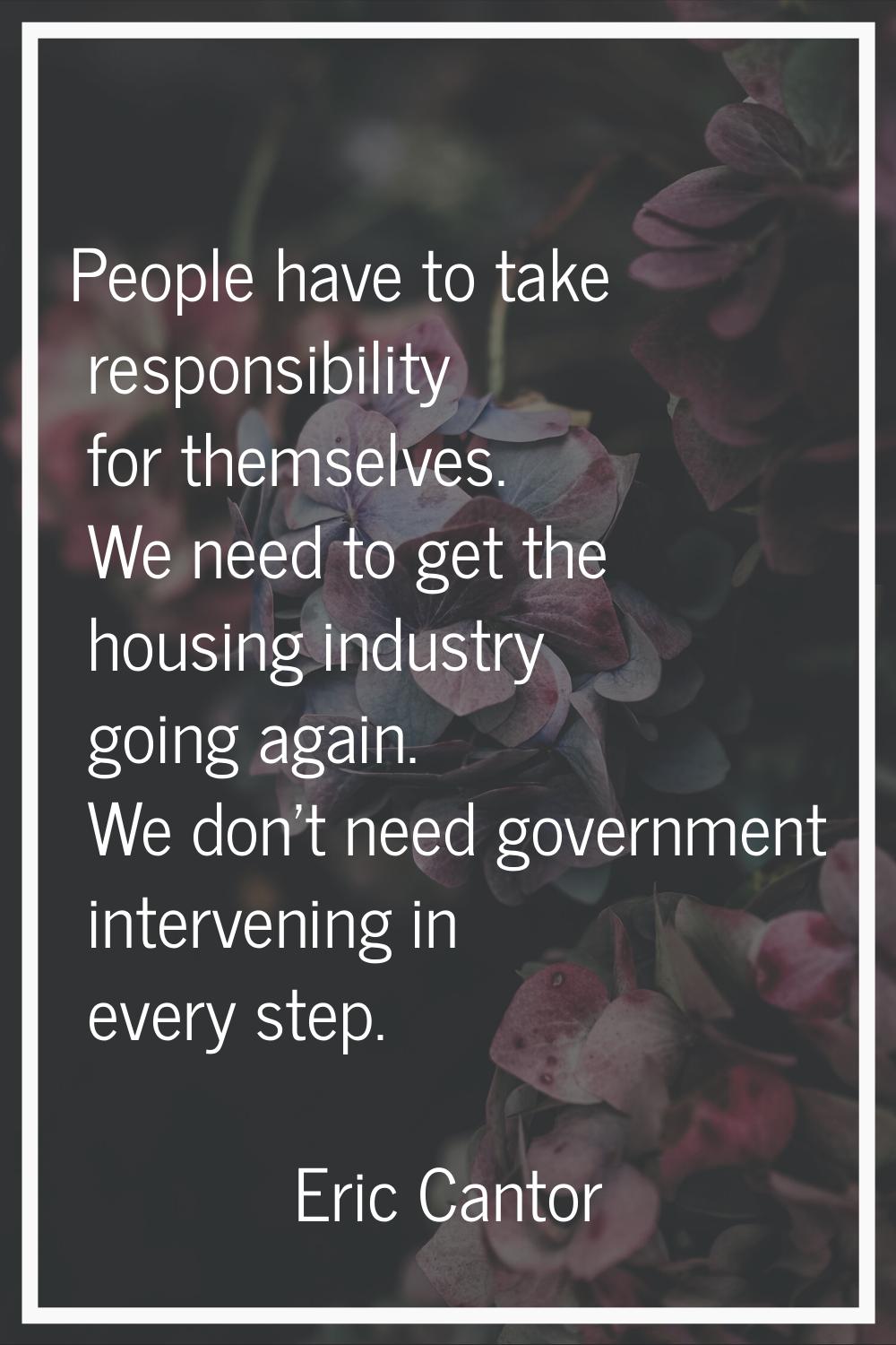 People have to take responsibility for themselves. We need to get the housing industry going again.