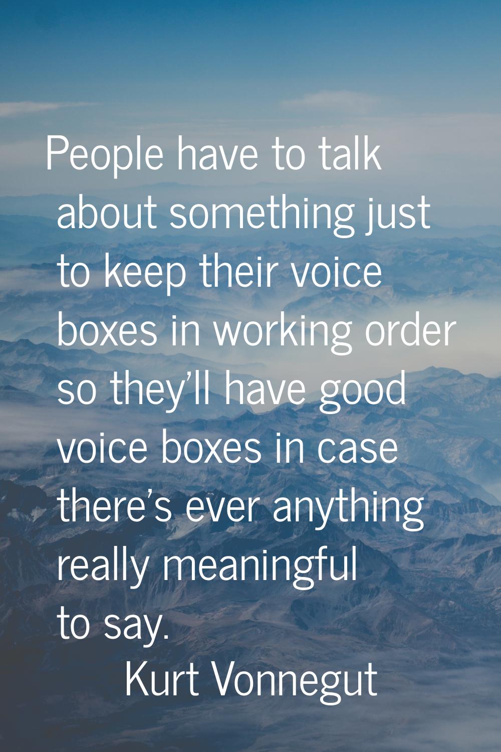 People have to talk about something just to keep their voice boxes in working order so they'll have