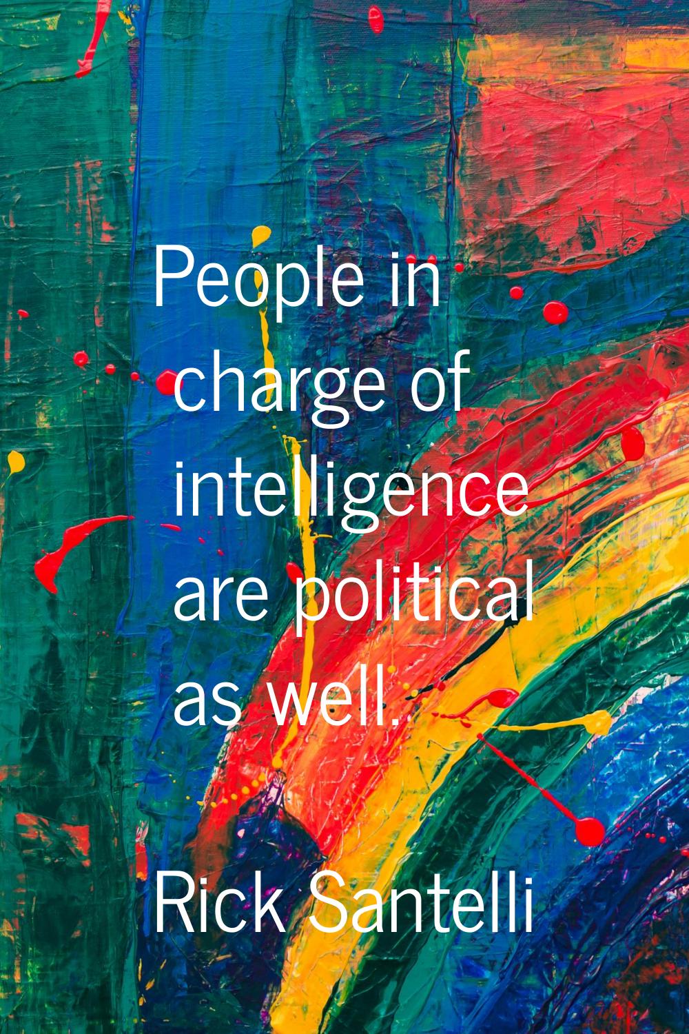 People in charge of intelligence are political as well.