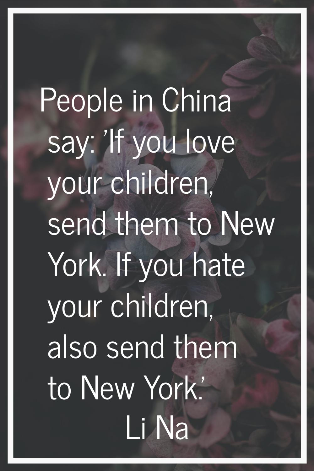People in China say: 'If you love your children, send them to New York. If you hate your children, 