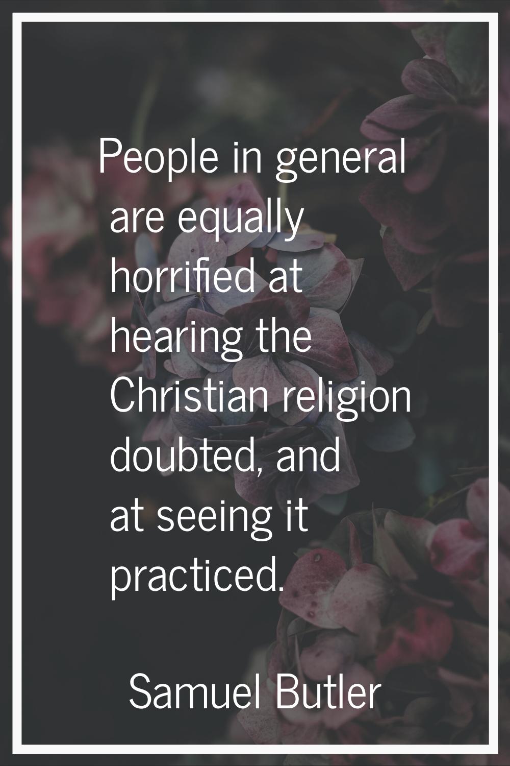 People in general are equally horrified at hearing the Christian religion doubted, and at seeing it