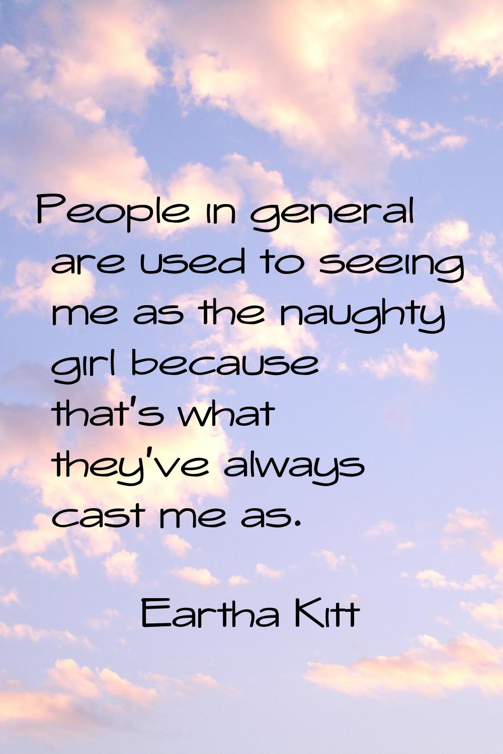 People in general are used to seeing me as the naughty girl because that's what they've always cast