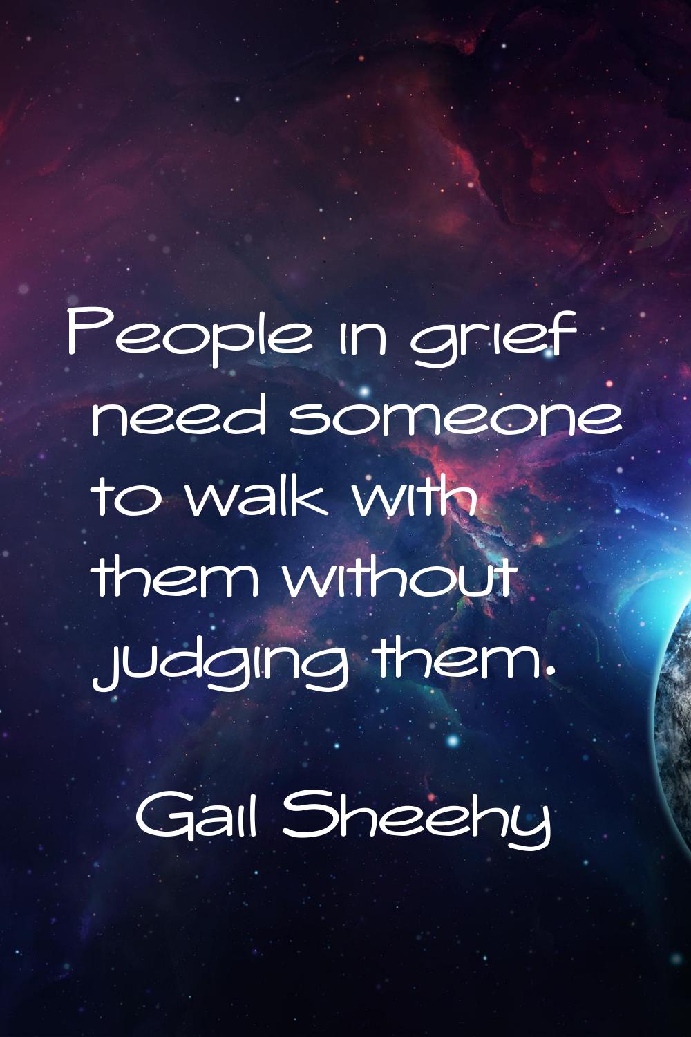 People in grief need someone to walk with them without judging them.
