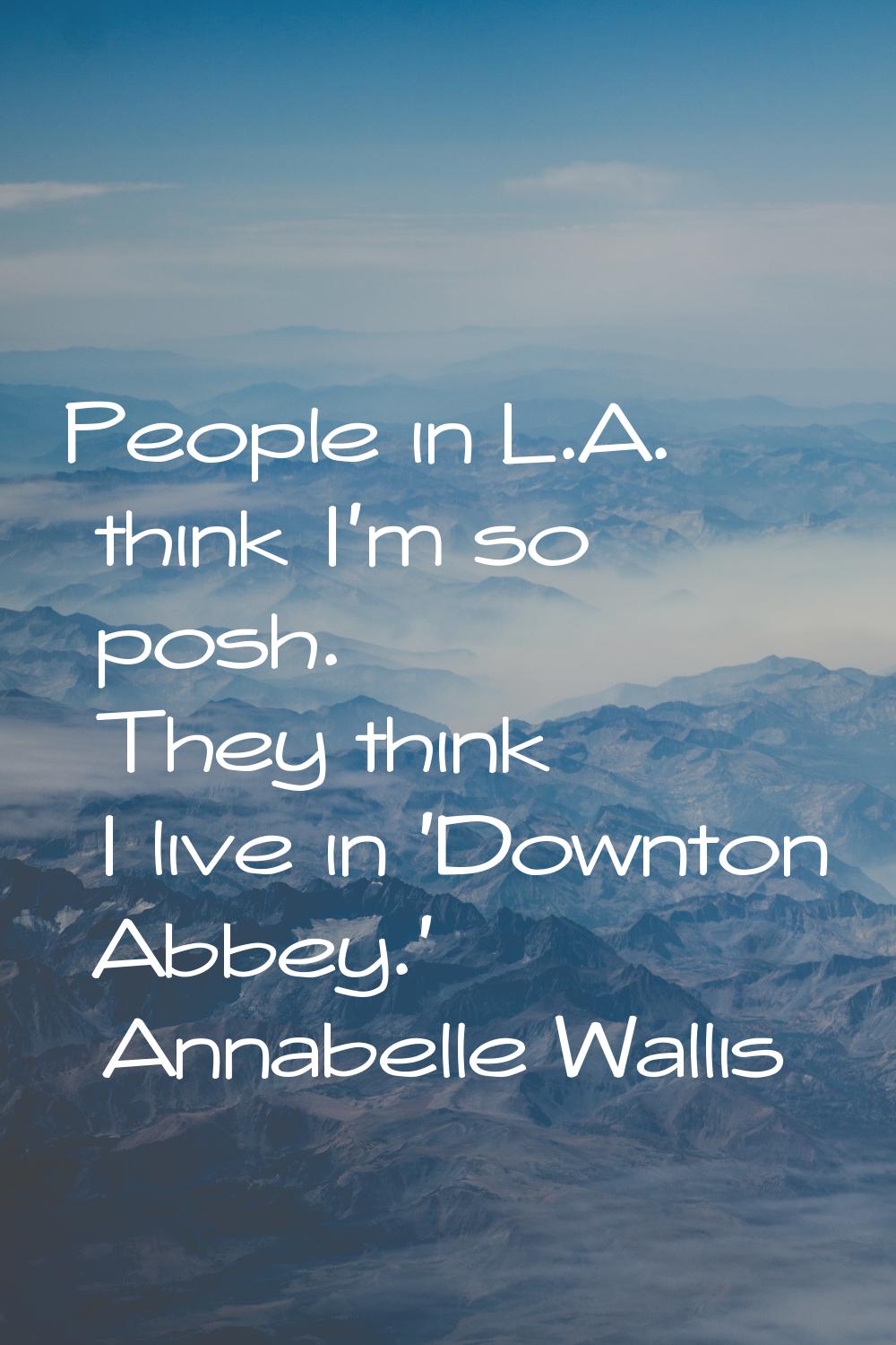 People in L.A. think I'm so posh. They think I live in 'Downton Abbey.'