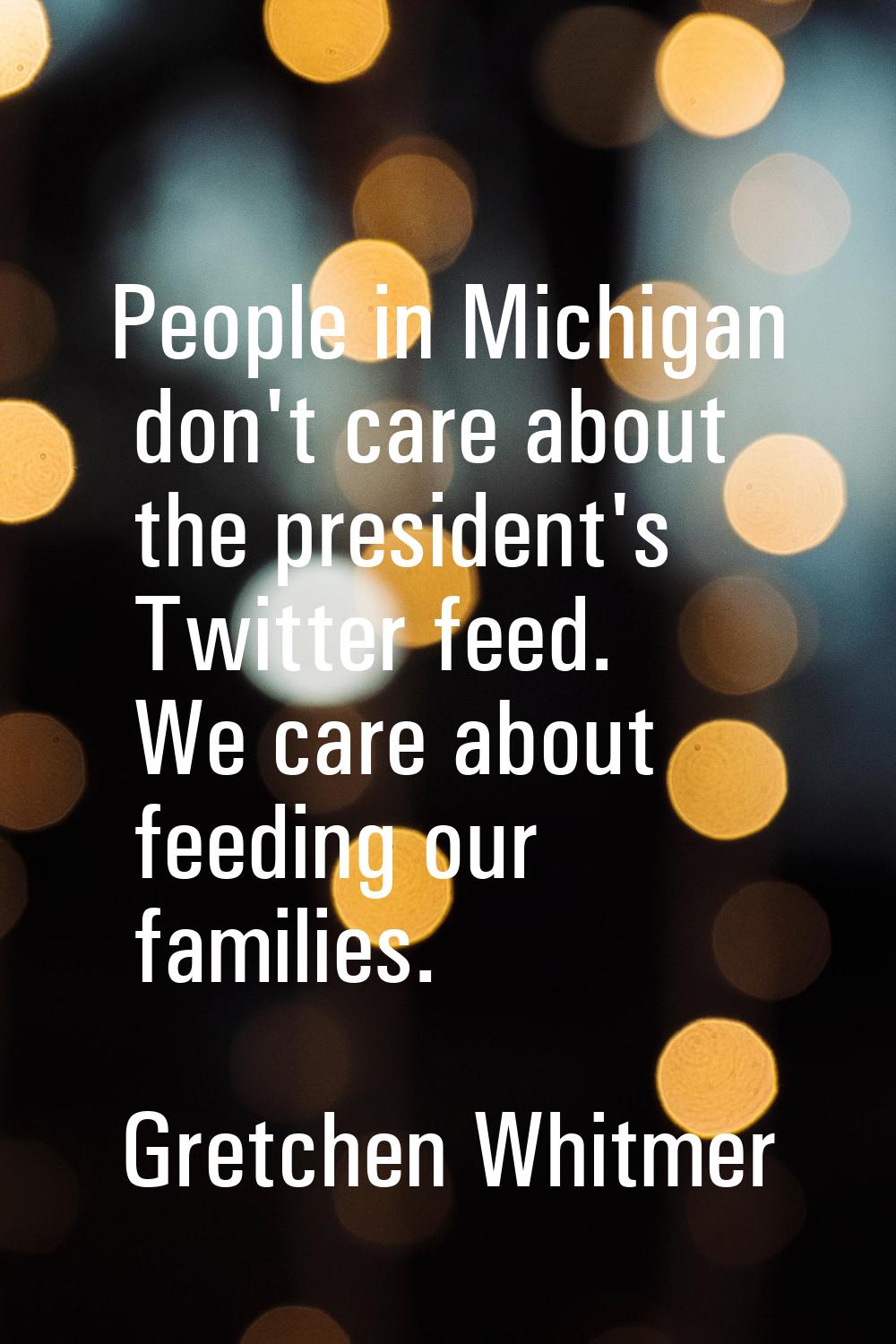 People in Michigan don't care about the president's Twitter feed. We care about feeding our familie