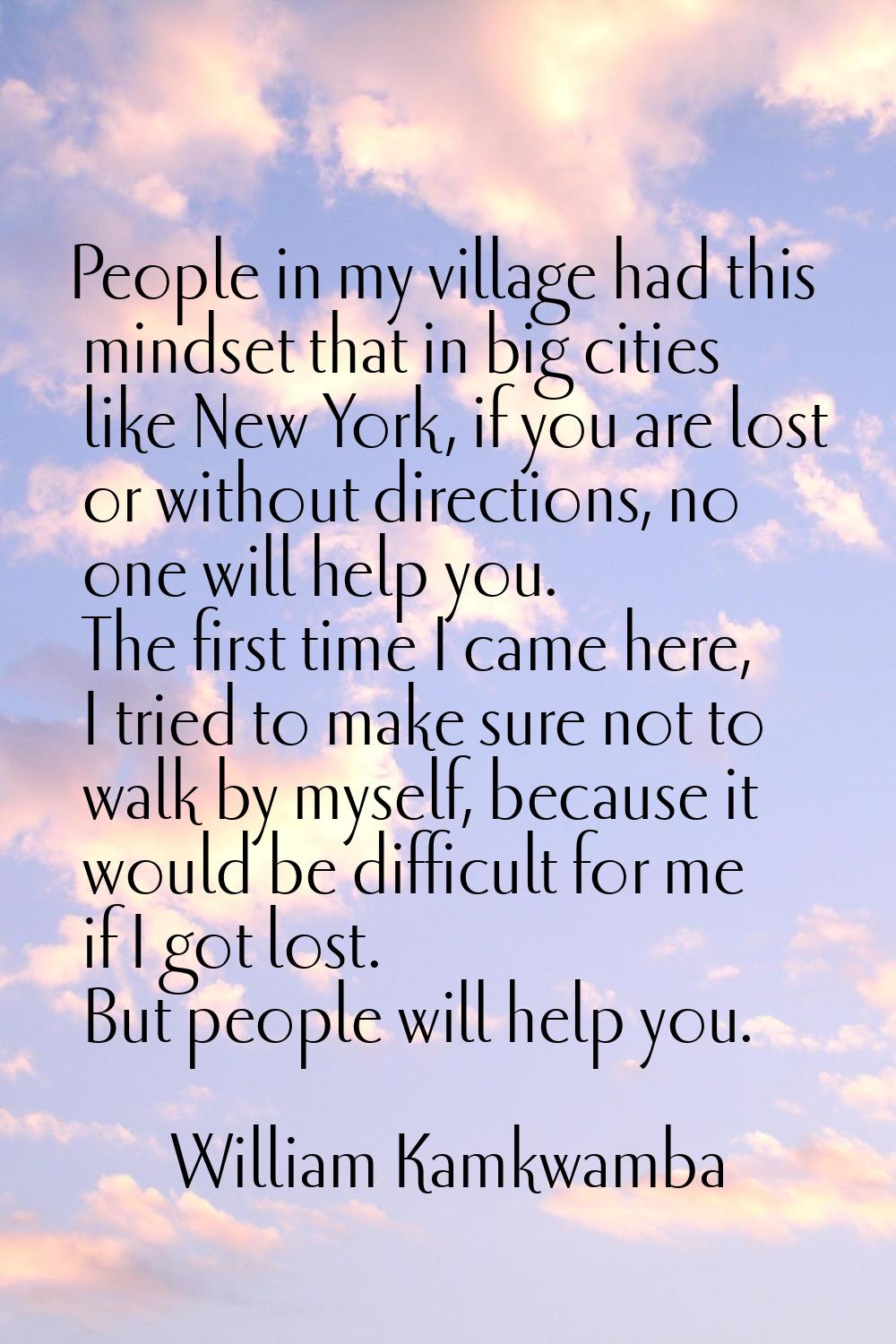 People in my village had this mindset that in big cities like New York, if you are lost or without 