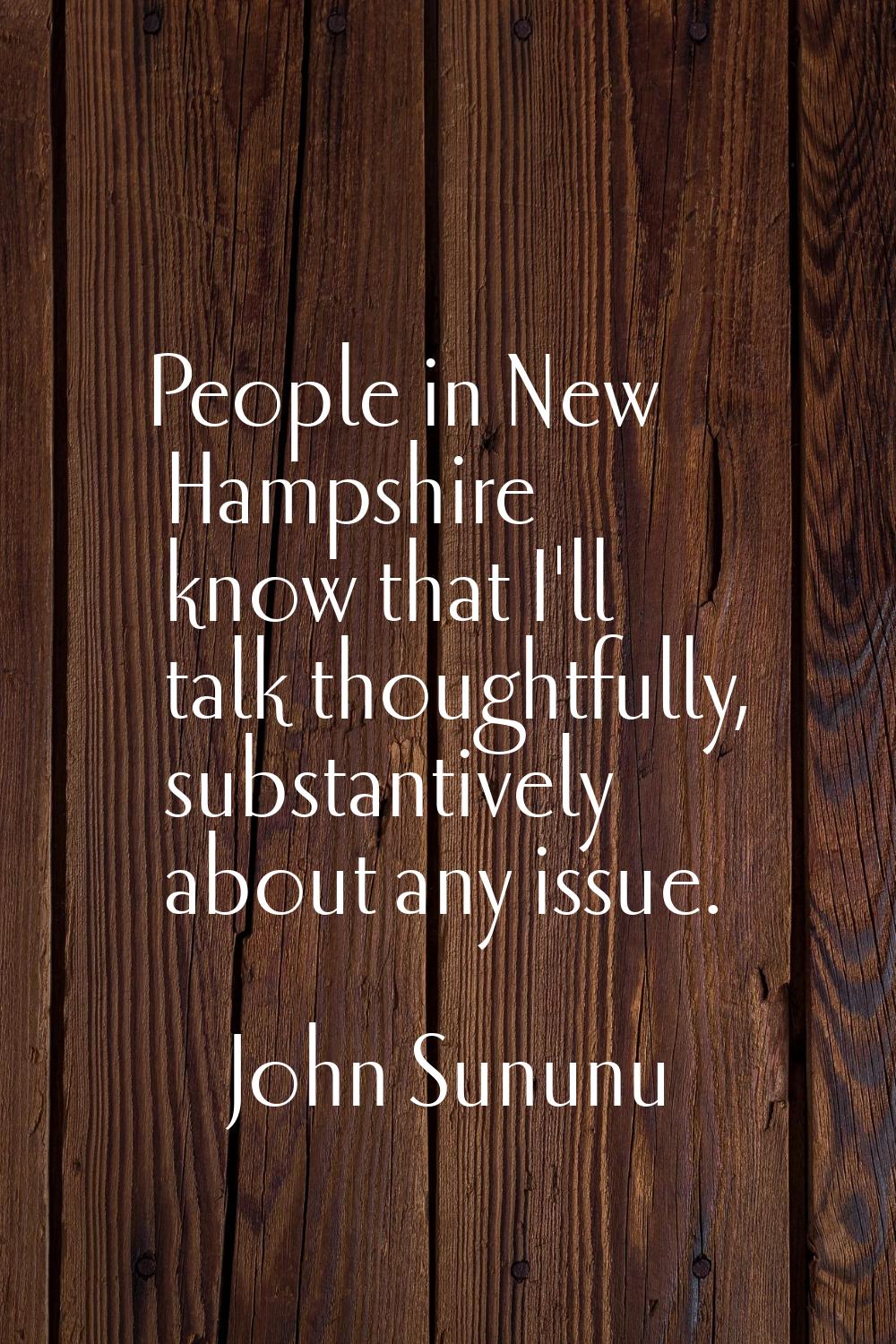 People in New Hampshire know that I'll talk thoughtfully, substantively about any issue.
