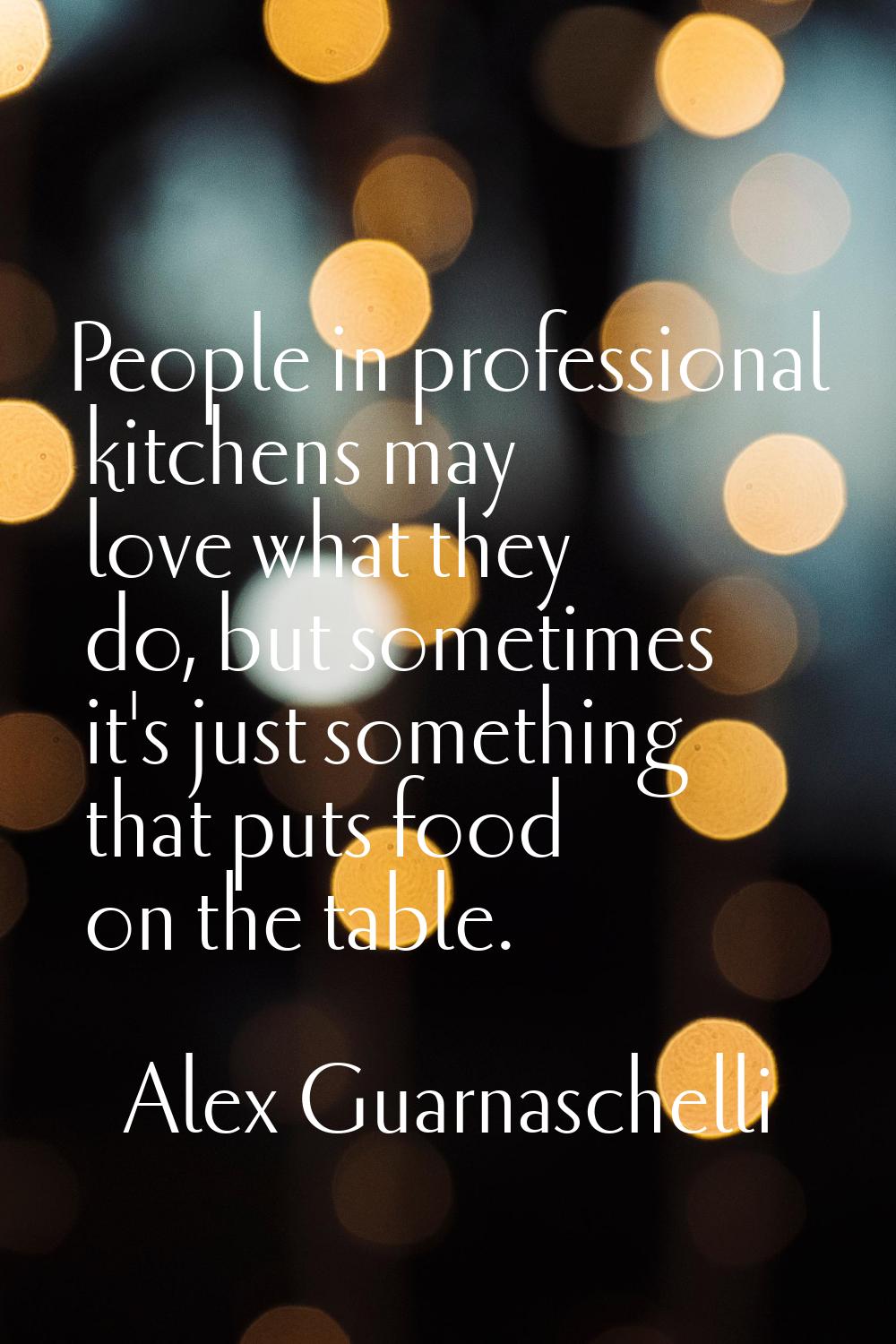 People in professional kitchens may love what they do, but sometimes it's just something that puts 