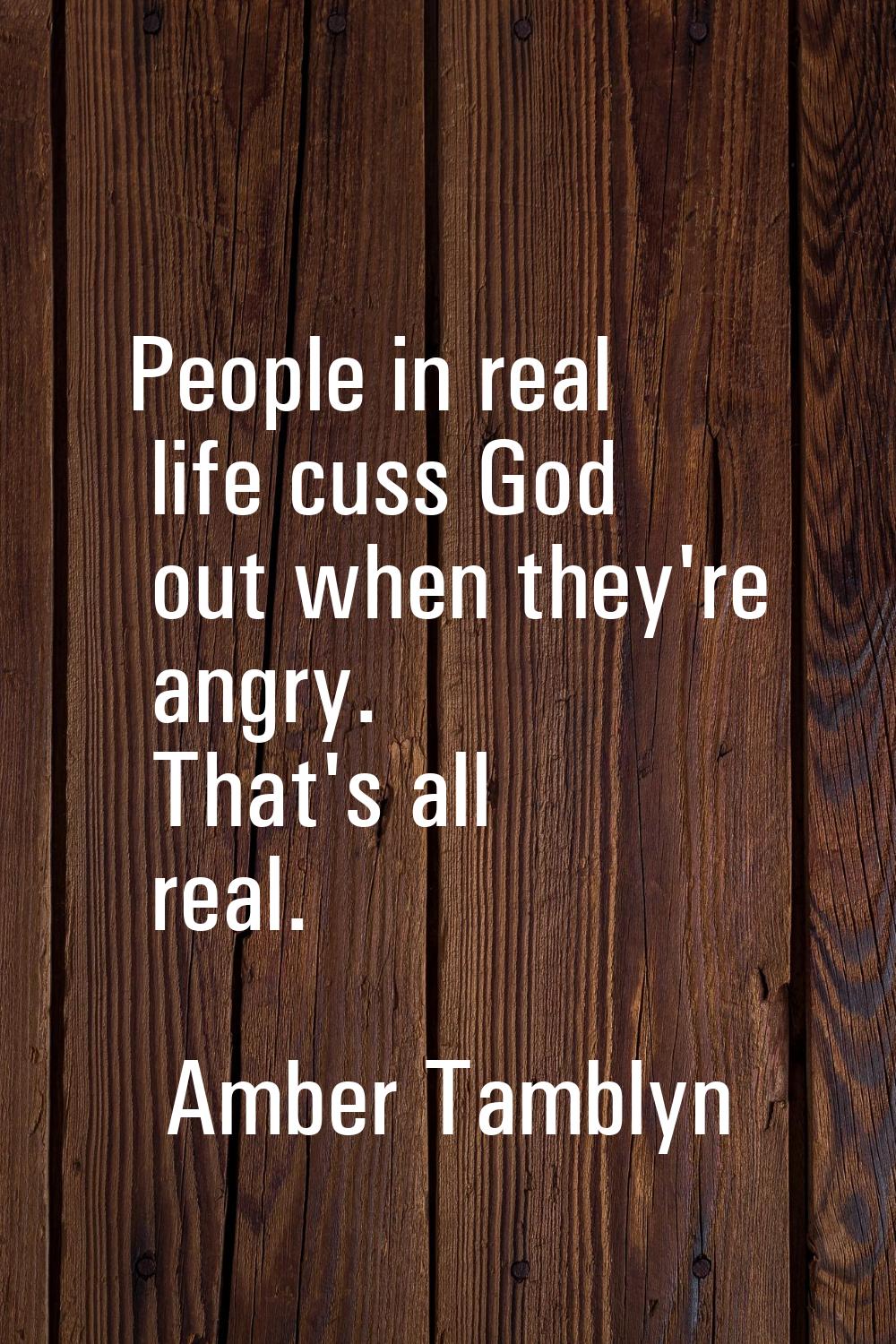 People in real life cuss God out when they're angry. That's all real.